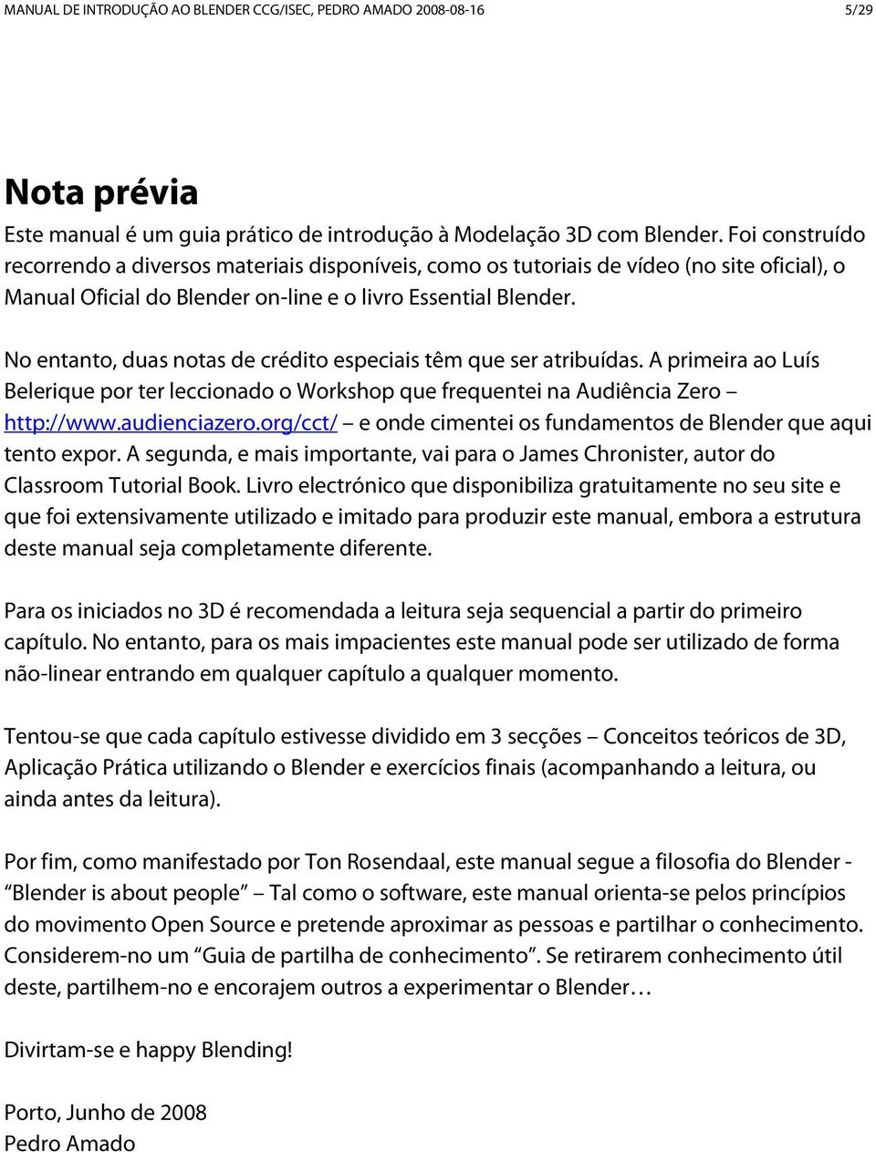 No entanto, duas notas de crédito especiais têm que ser atribuídas. A primeira ao Luís Belerique por ter leccionado o Workshop que frequentei na Audiência Zero http://www.audienciazero.