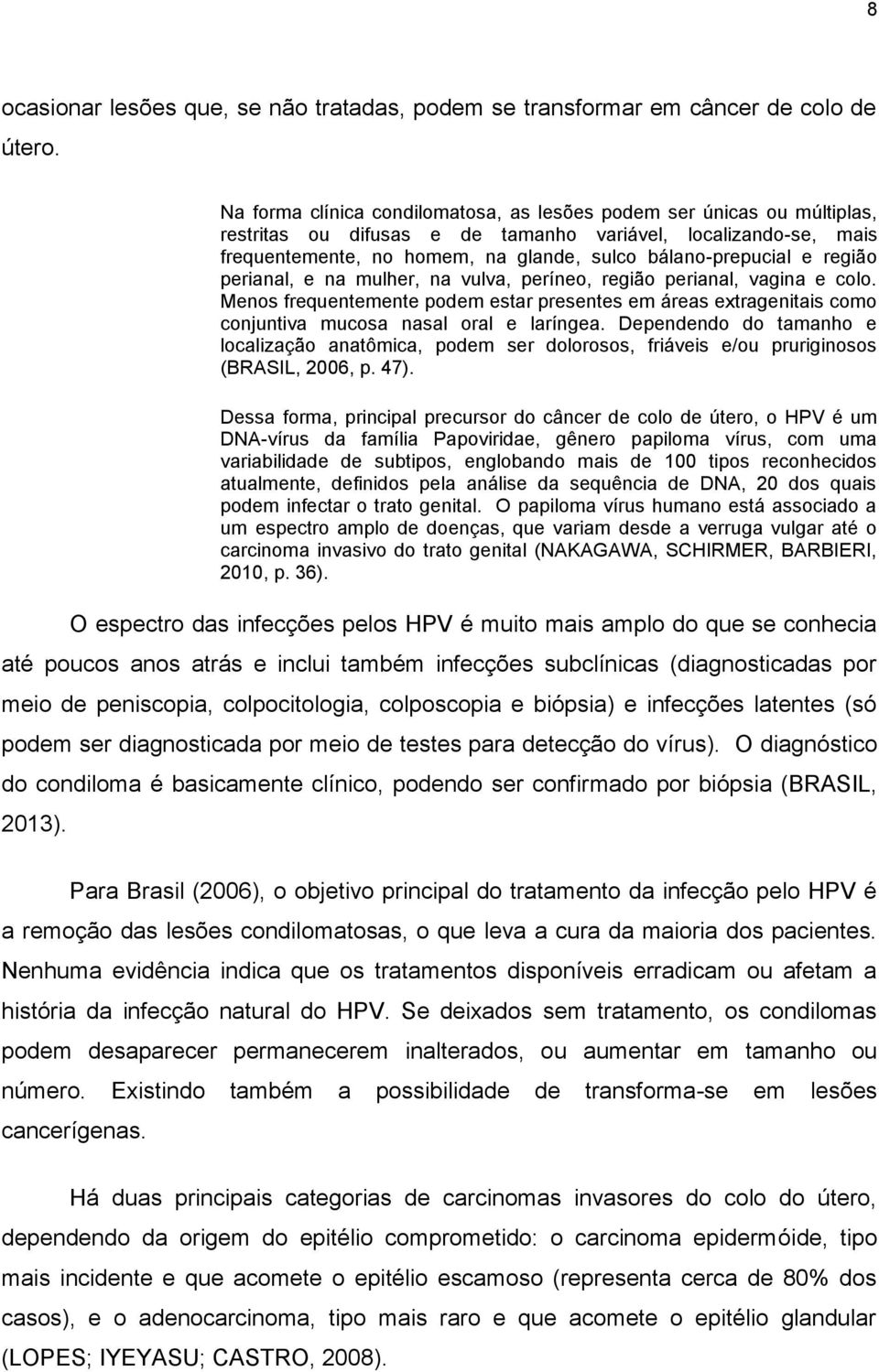 região perianal, e na mulher, na vulva, períneo, região perianal, vagina e colo. Menos frequentemente podem estar presentes em áreas extragenitais como conjuntiva mucosa nasal oral e laríngea.