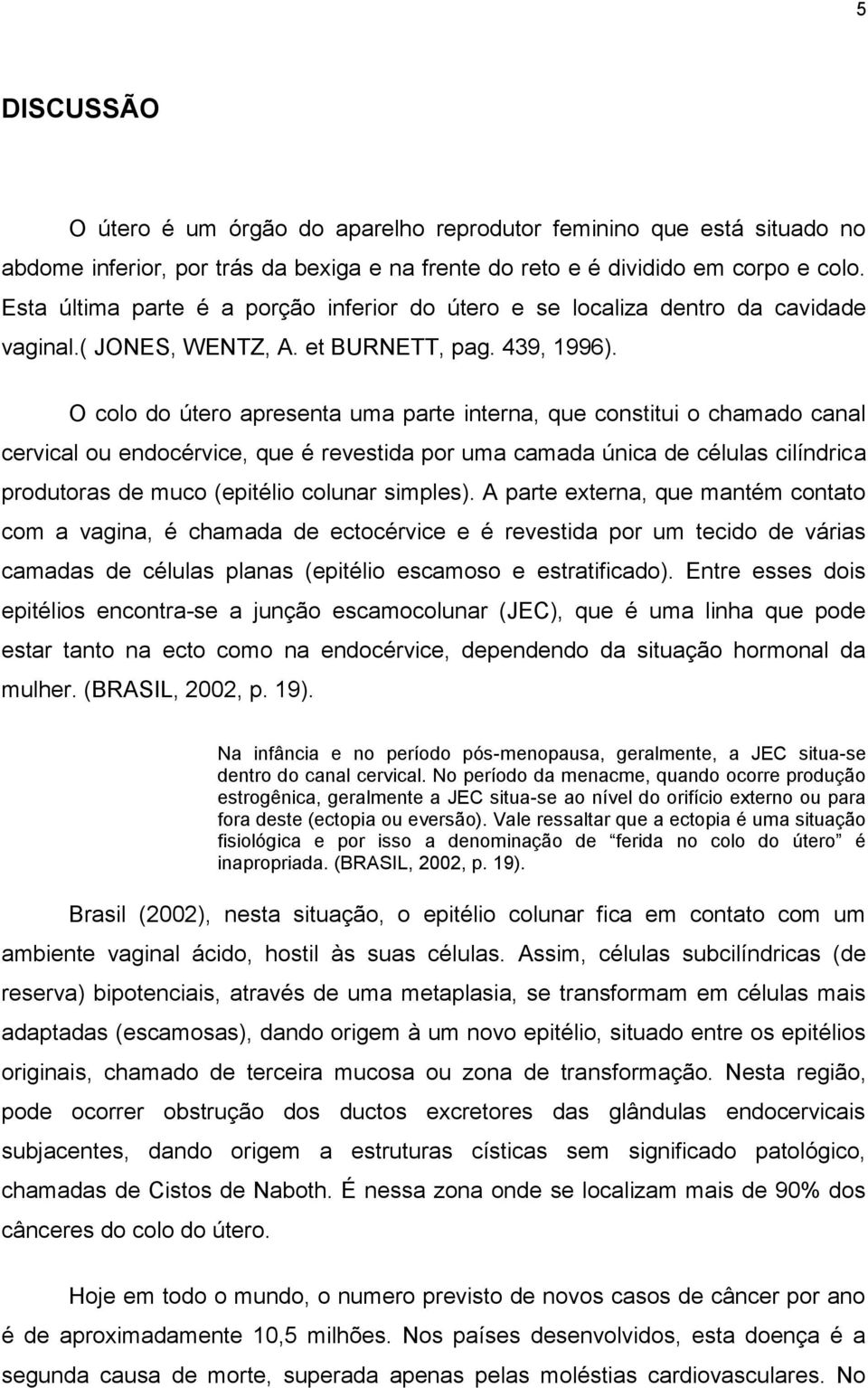 O colo do útero apresenta uma parte interna, que constitui o chamado canal cervical ou endocérvice, que é revestida por uma camada única de células cilíndrica produtoras de muco (epitélio colunar