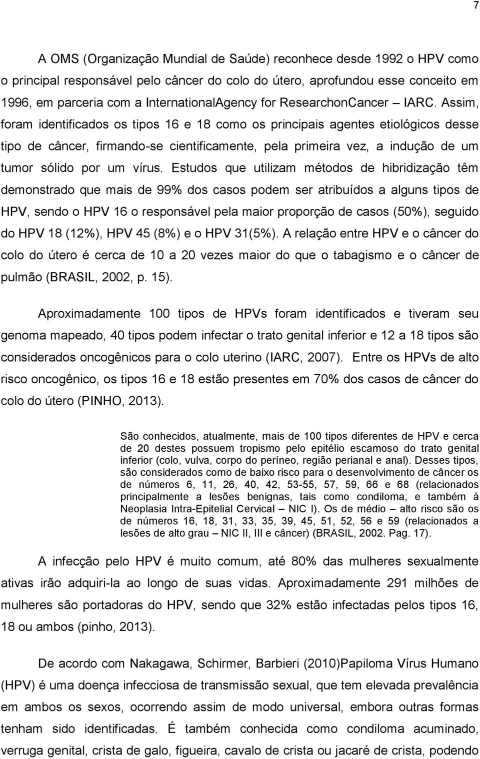 Assim, foram identificados os tipos 16 e 18 como os principais agentes etiológicos desse tipo de câncer, firmando-se cientificamente, pela primeira vez, a indução de um tumor sólido por um vírus.