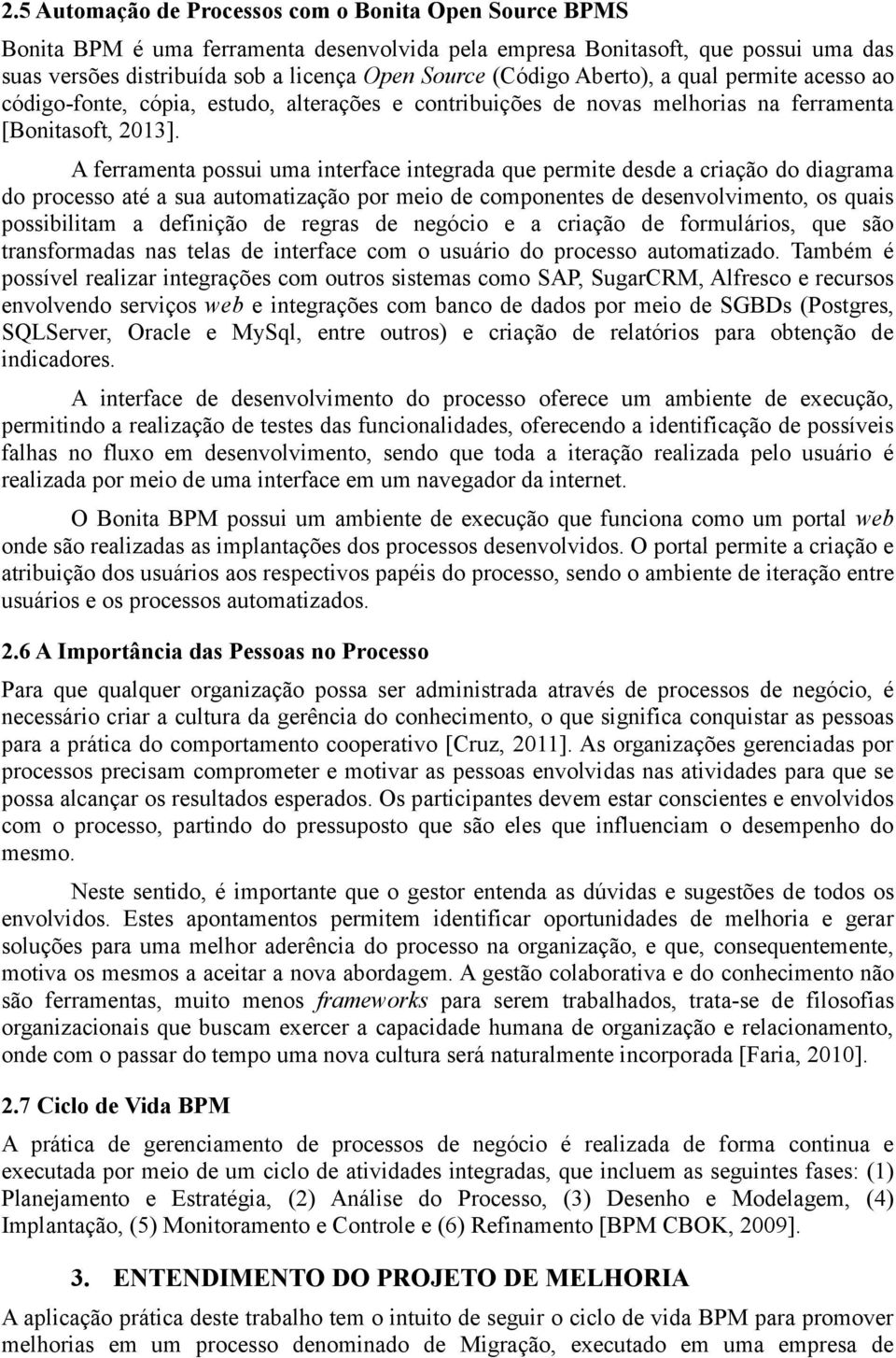 A ferramenta possui uma interface integrada que permite desde a criação do diagrama do processo até a sua automatização por meio de componentes de desenvolvimento, os quais possibilitam a definição