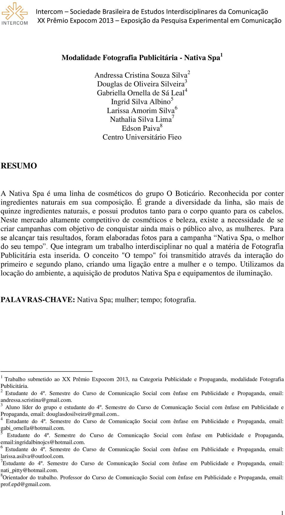 É grande a diversidade da linha, são mais de quinze ingredientes naturais, e possui produtos tanto para o corpo quanto para os cabelos.