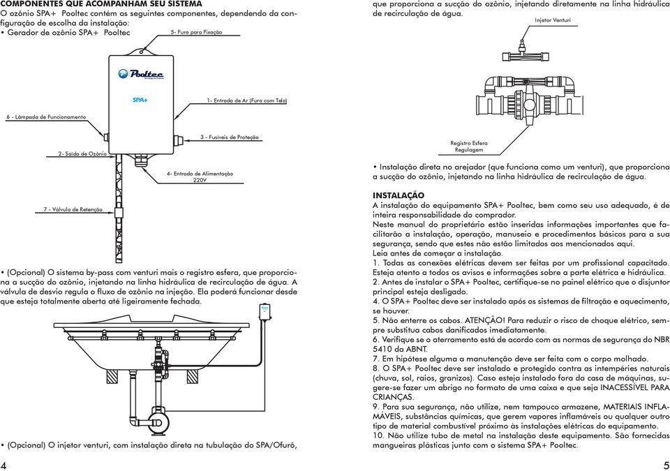 Injetor Venturi 1- Entrada de Ar (Furo com Tela) 6 - Lâmpada de Funcionamento 2- Saída de Ozônio 3 - Fusíveis de Proteção 4- Entrada de Alimentação 220V Registro Esfera Regulagem Instalação direta no