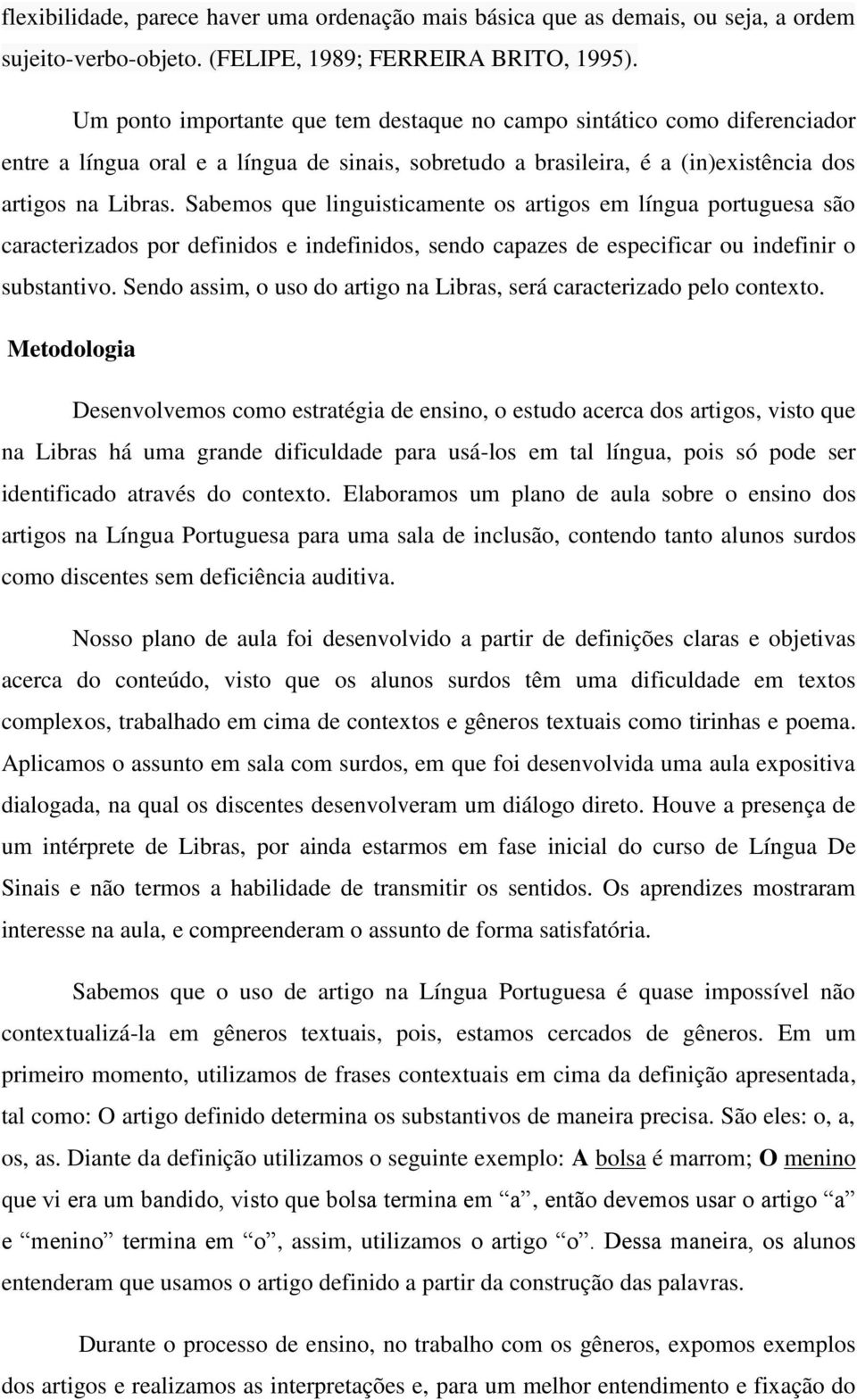 Sabemos que linguisticamente os artigos em língua portuguesa são caracterizados por definidos e indefinidos, sendo capazes de especificar ou indefinir o substantivo.