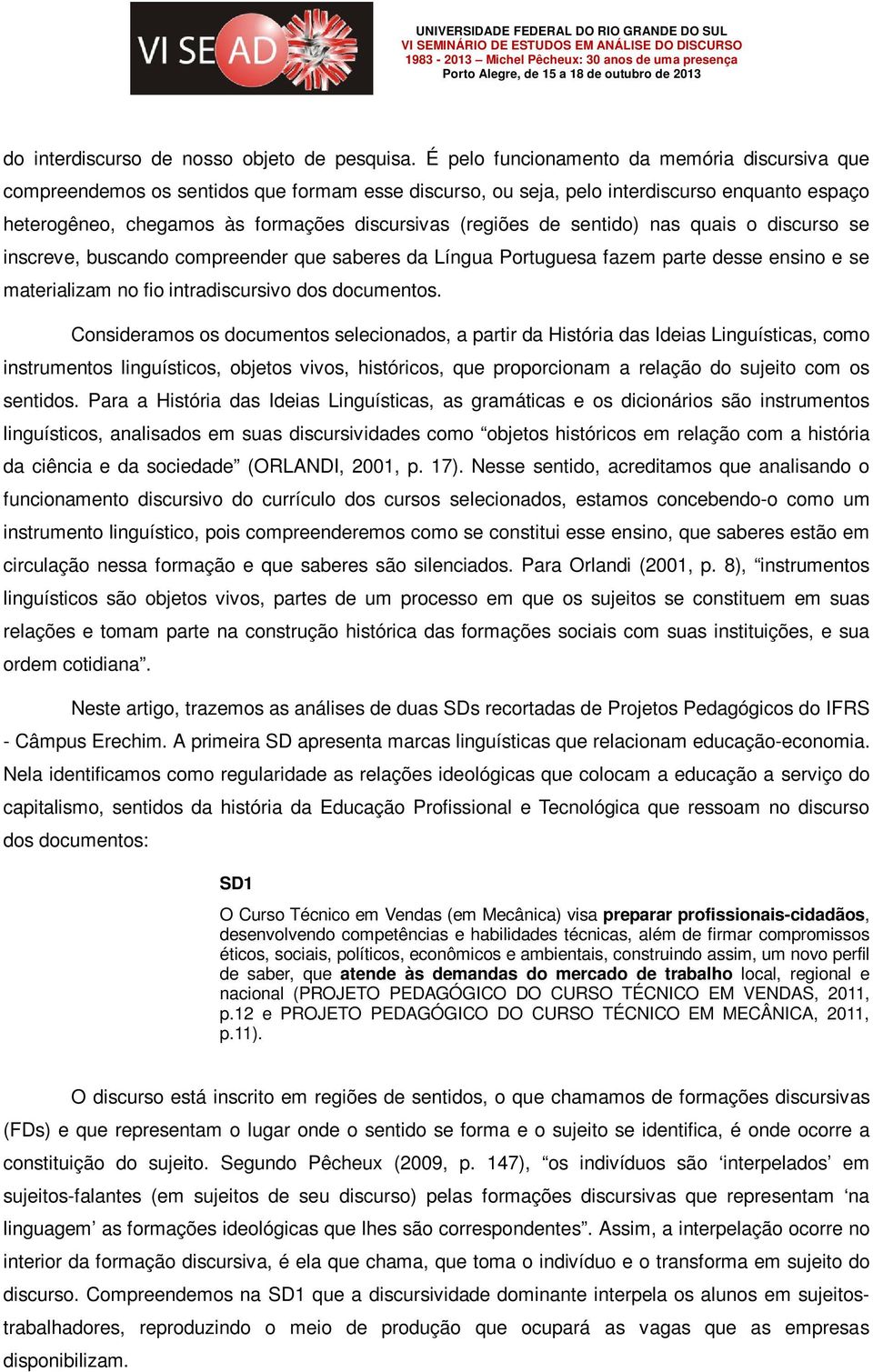 de sentido) nas quais o discurso se inscreve, buscando compreender que saberes da Língua Portuguesa fazem parte desse ensino e se materializam no fio intradiscursivo dos documentos.