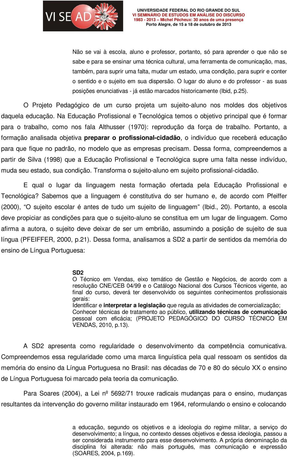 O Projeto Pedagógico de um curso projeta um sujeito-aluno nos moldes dos objetivos daquela educação.