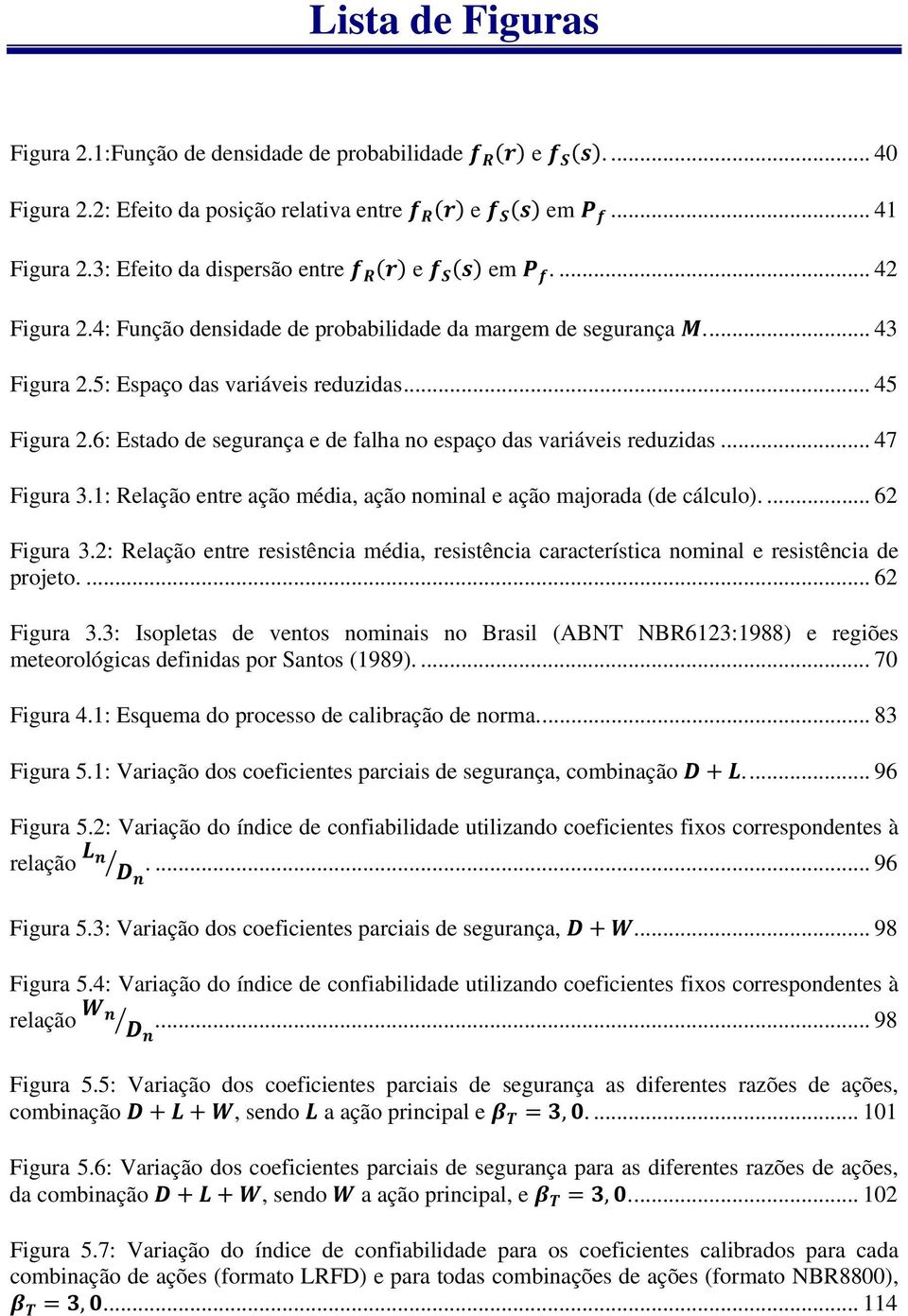 .. 47 Figura 3.1: Relação entre ação média, ação nominal e ação majorada (de cálculo).... 62 Figura 3.2: Relação entre resistência média, resistência característica nominal e resistência de projeto.