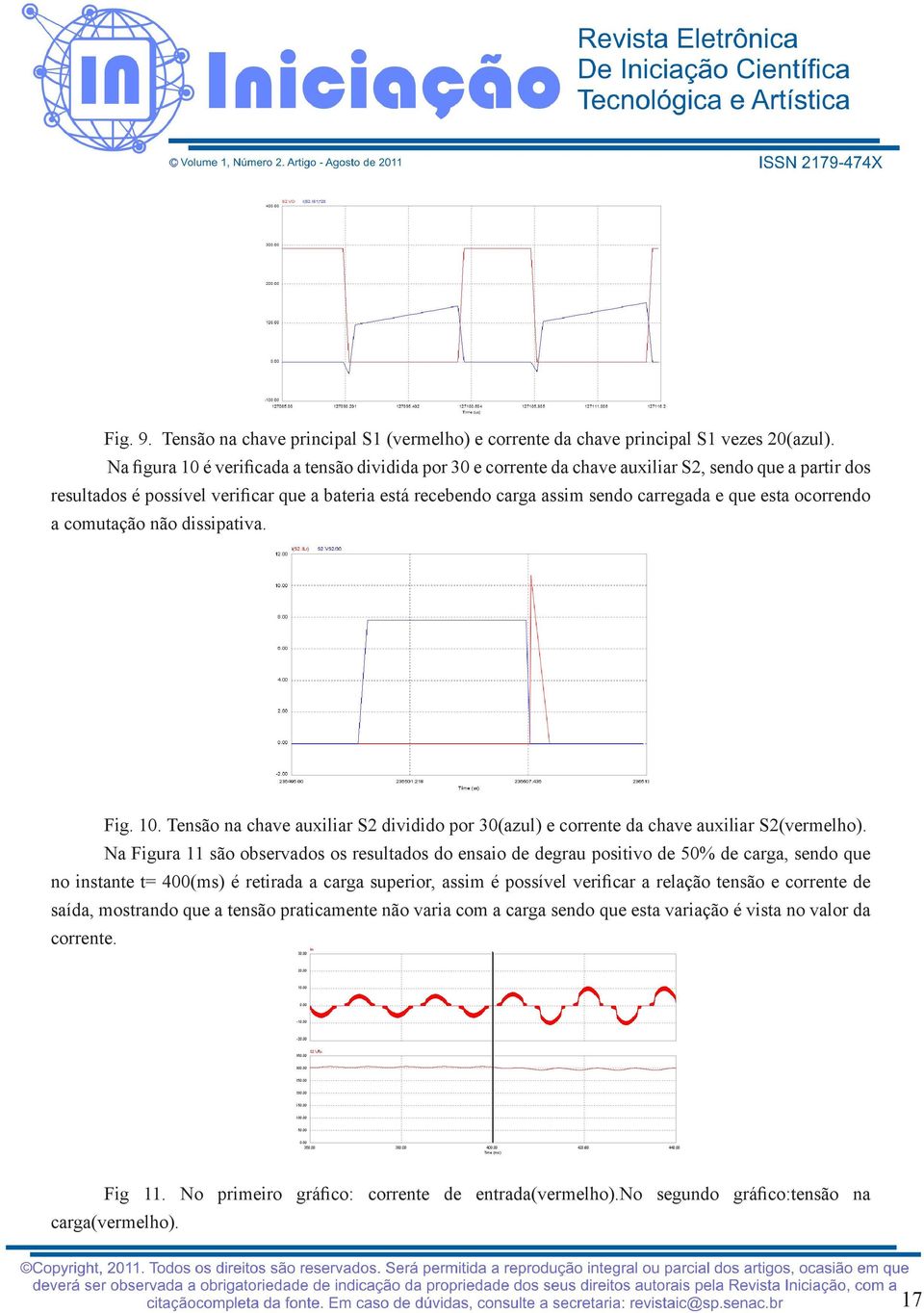 que esta ocorrendo a comutação não dissipativa. Fig. 10. Tensão na chave auxiliar S2 dividido por 30(azul) e corrente da chave auxiliar S2(vermelho).