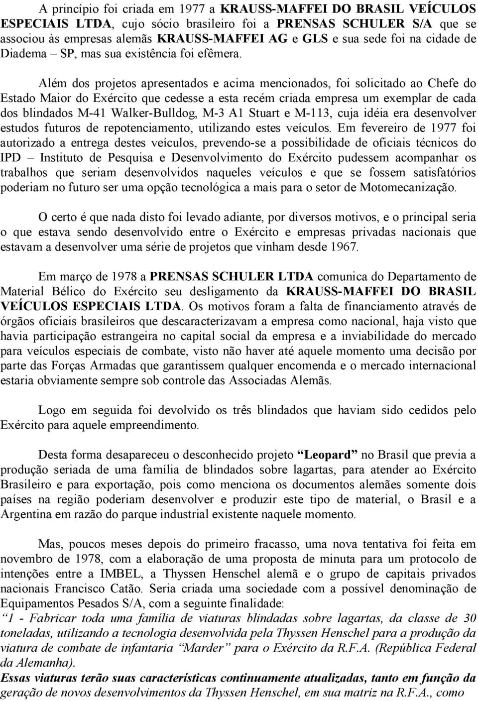 Além dos projetos apresentados e acima mencionados, foi solicitado ao Chefe do Estado Maior do Exército que cedesse a esta recém criada empresa um exemplar de cada dos blindados M-41 Walker-Bulldog,