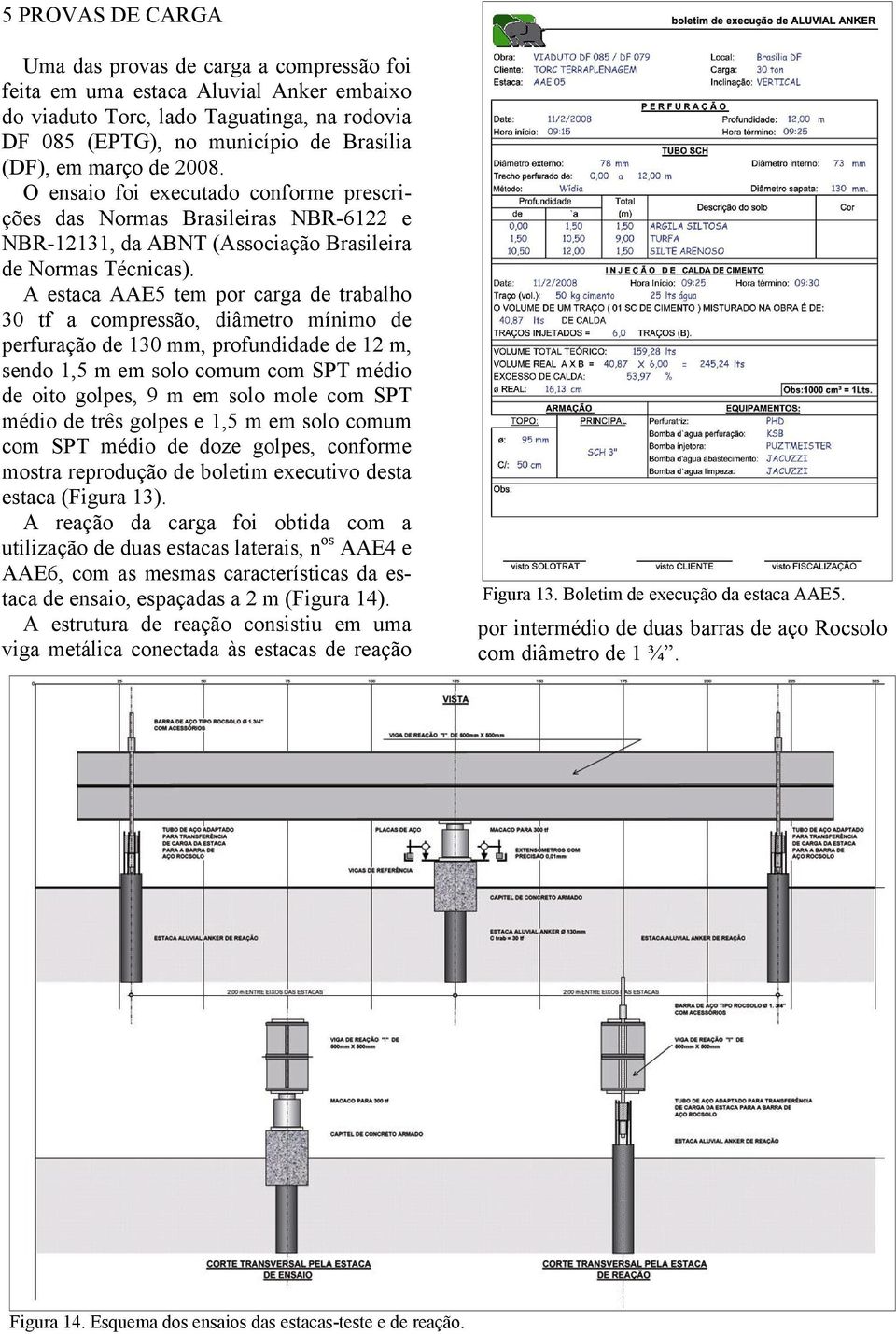 A estaca AAE5 tem por carga de trabalho 30 tf a compressão, diâmetro mínimo de perfuração de 130 mm, profundidade de 12 m, sendo 1,5 m em solo comum com SPT médio de oito golpes, 9 m em solo mole com