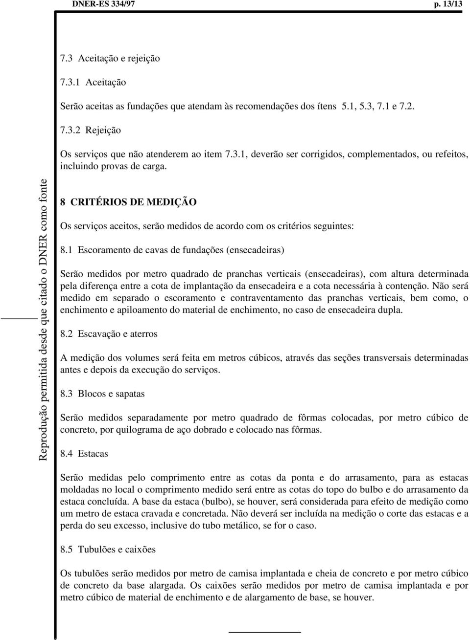 1 Escoramento de cavas de fundações (ensecadeiras) Serão medidos por metro quadrado de pranchas verticais (ensecadeiras), com altura determinada pela diferença entre a cota de implantação da