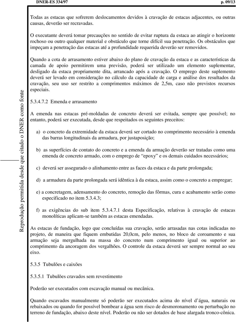 Os obstáculos que impeçam a penetração das estacas até a profundidade requerida deverão ser removidos.