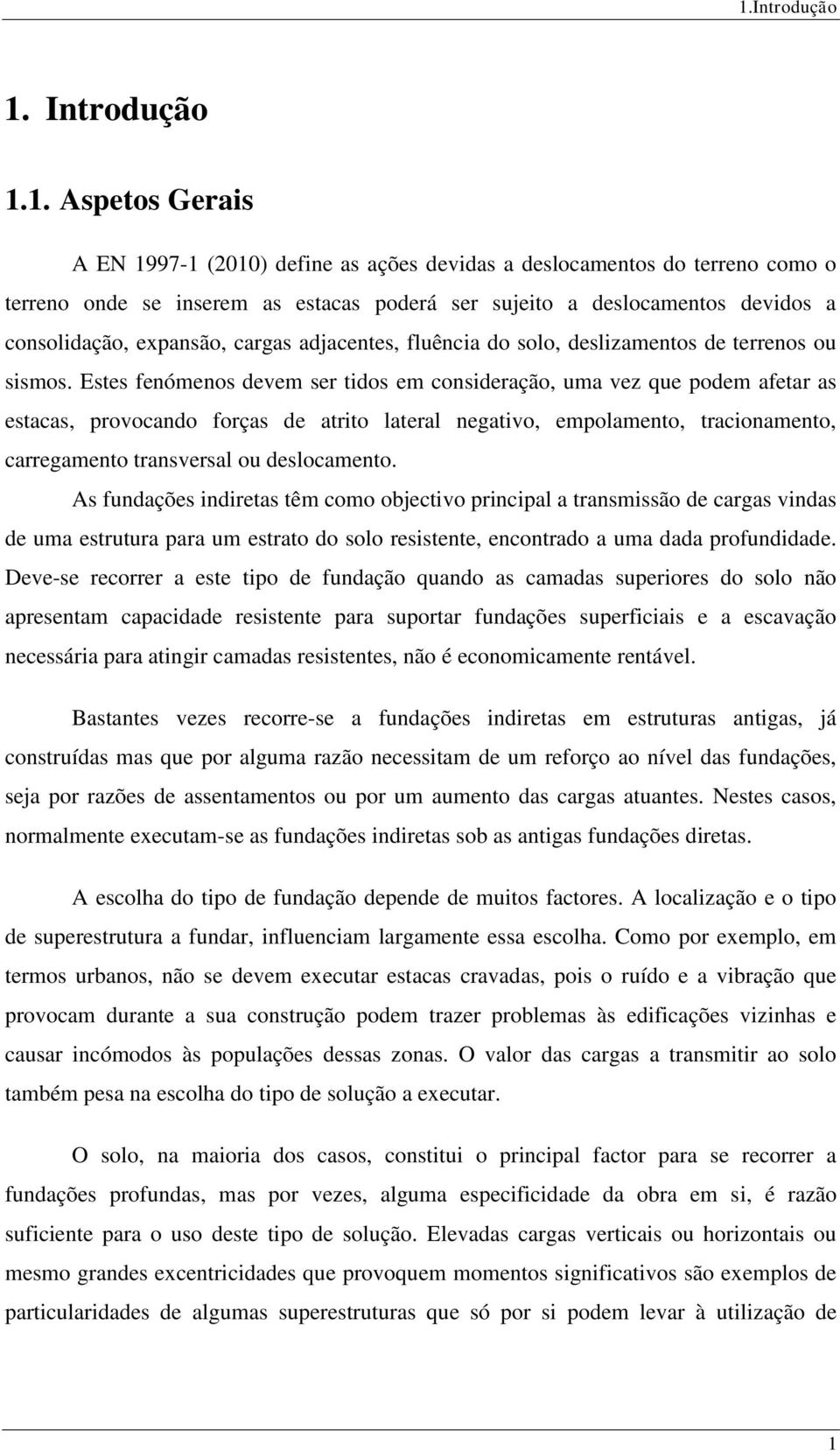 Estes fenómenos devem ser tidos em consideração, uma vez que podem afetar as estacas, provocando forças de atrito lateral negativo, empolamento, tracionamento, carregamento transversal ou