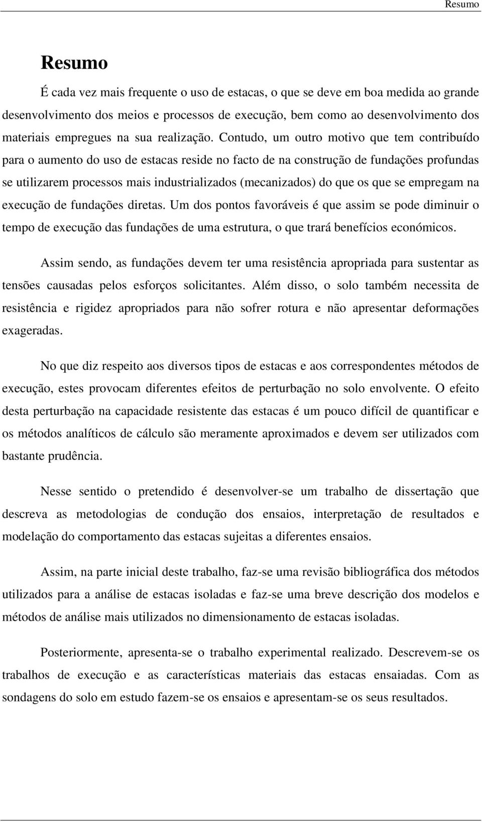 Contudo, um outro motivo que tem contribuído para o aumento do uso de estacas reside no facto de na construção de fundações profundas se utilizarem processos mais industrializados (mecanizados) do