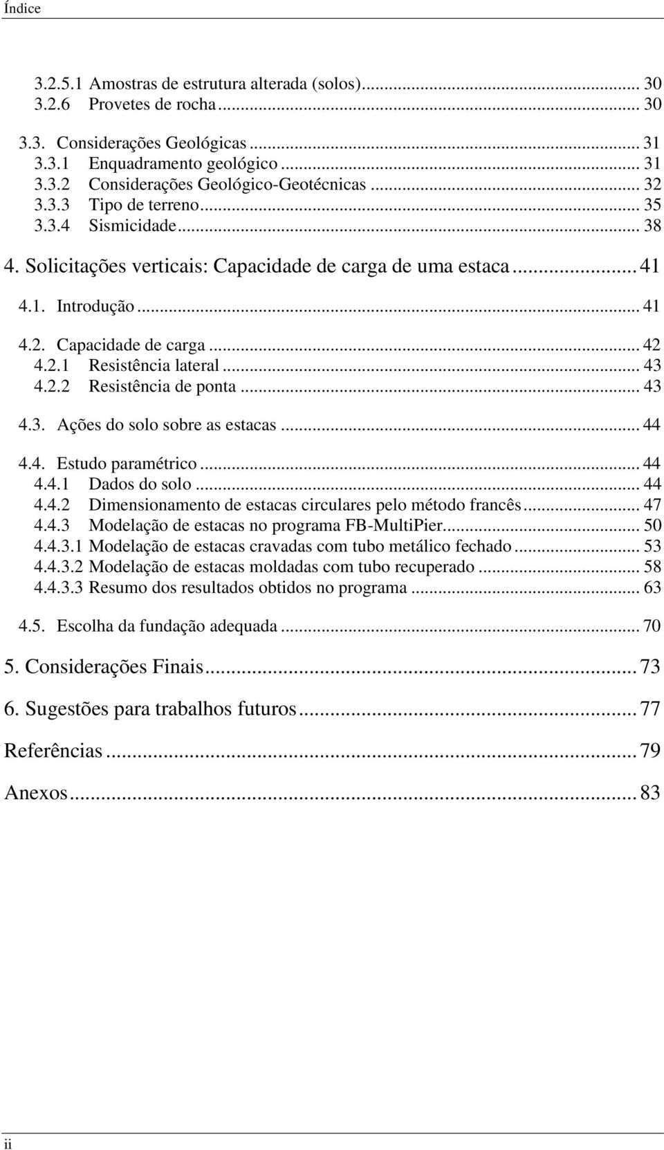 .. 43 4.2.2 Resistência de ponta... 43 4.3. Ações do solo sobre as estacas... 44 4.4. Estudo paramétrico... 44 4.4.1 Dados do solo... 44 4.4.2 Dimensionamento de estacas circulares pelo método francês.