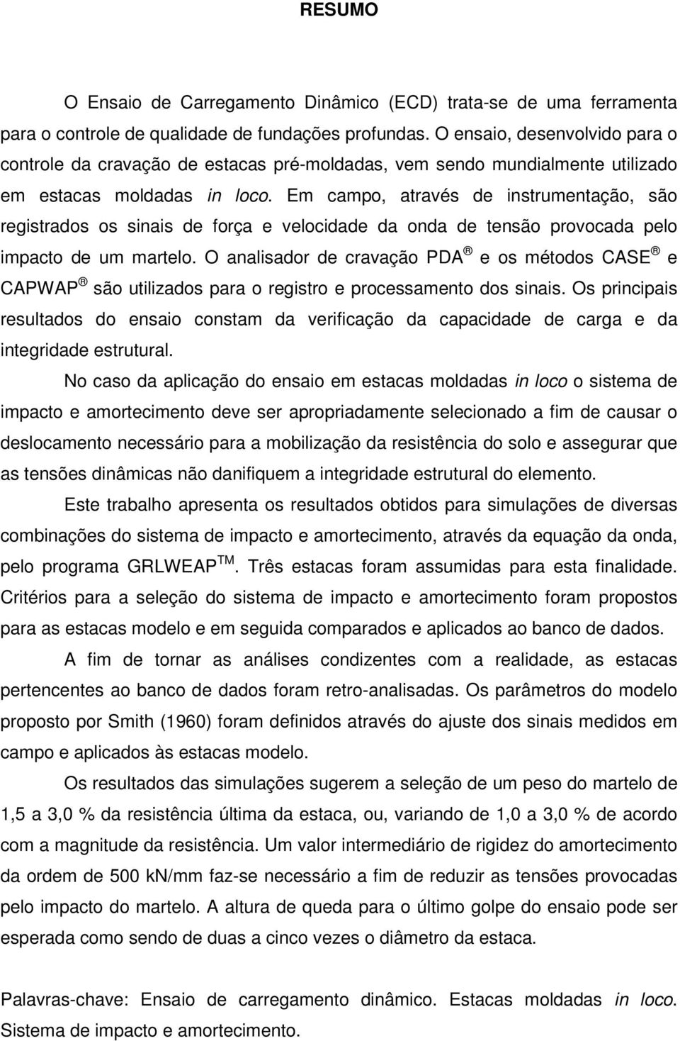 Em campo, através de instrumentação, são registrados os sinais de força e velocidade da onda de tensão provocada pelo impacto de um martelo.