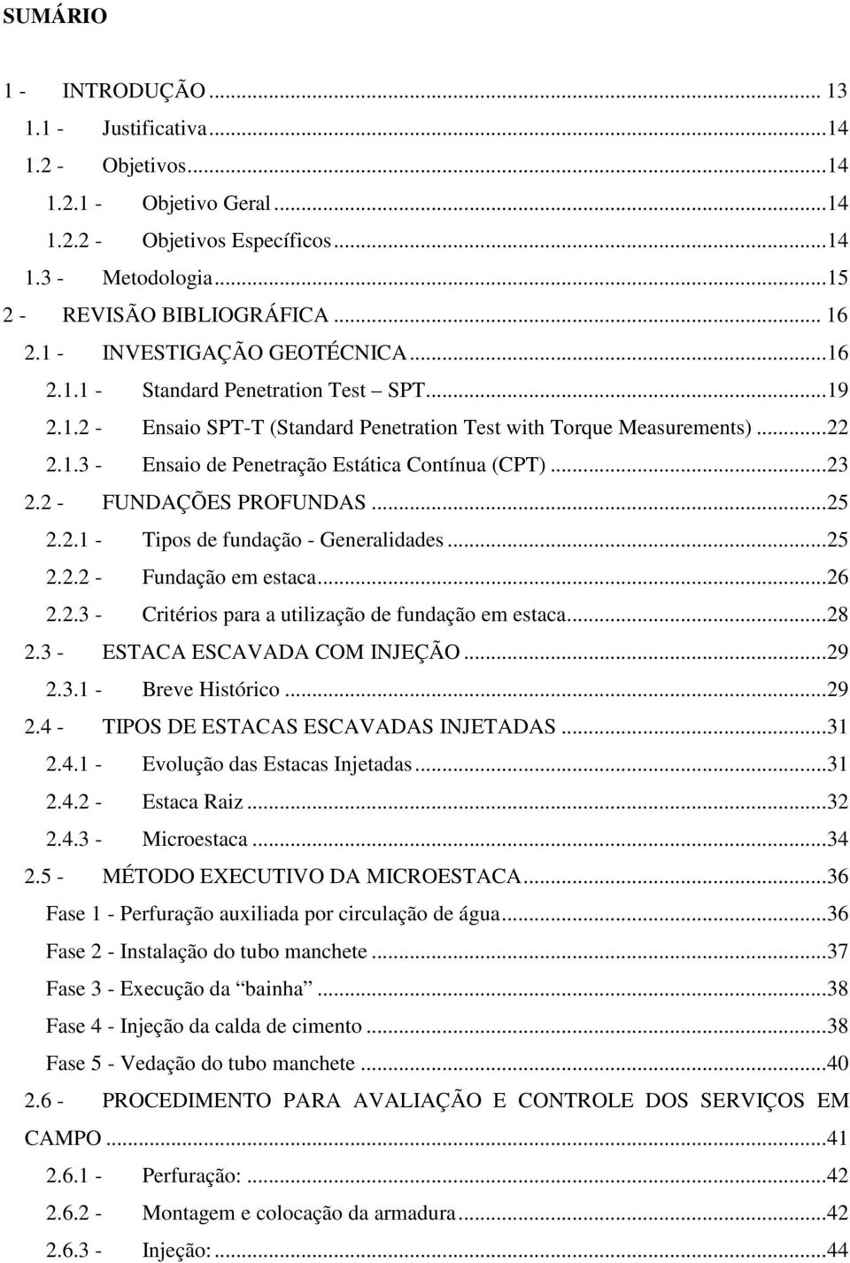 .. 23 2.2 - FUNDAÇÕES PROFUNDAS... 25 2.2.1 - Tipos de fundação - Generalidades... 25 2.2.2 - Fundação em estaca... 26 2.2.3 - Critérios para a utilização de fundação em estaca... 28 2.