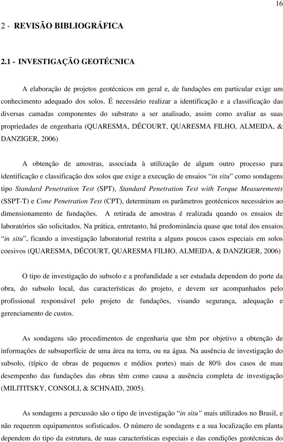 QUARESMA FILHO, ALMEIDA, & DANZIGER, 2006) A obtenção de amostras, associada à utilização de algum outro processo para identificação e classificação dos solos que exige a execução de ensaios in situ