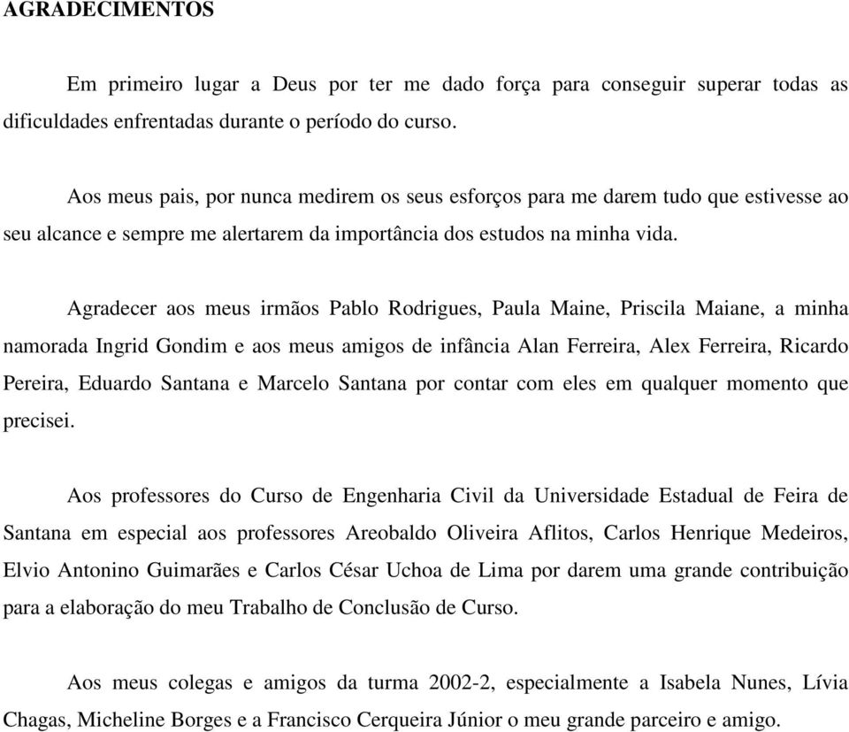 Agradecer aos meus irmãos Pablo Rodrigues, Paula Maine, Priscila Maiane, a minha namorada Ingrid Gondim e aos meus amigos de infância Alan Ferreira, Alex Ferreira, Ricardo Pereira, Eduardo Santana e