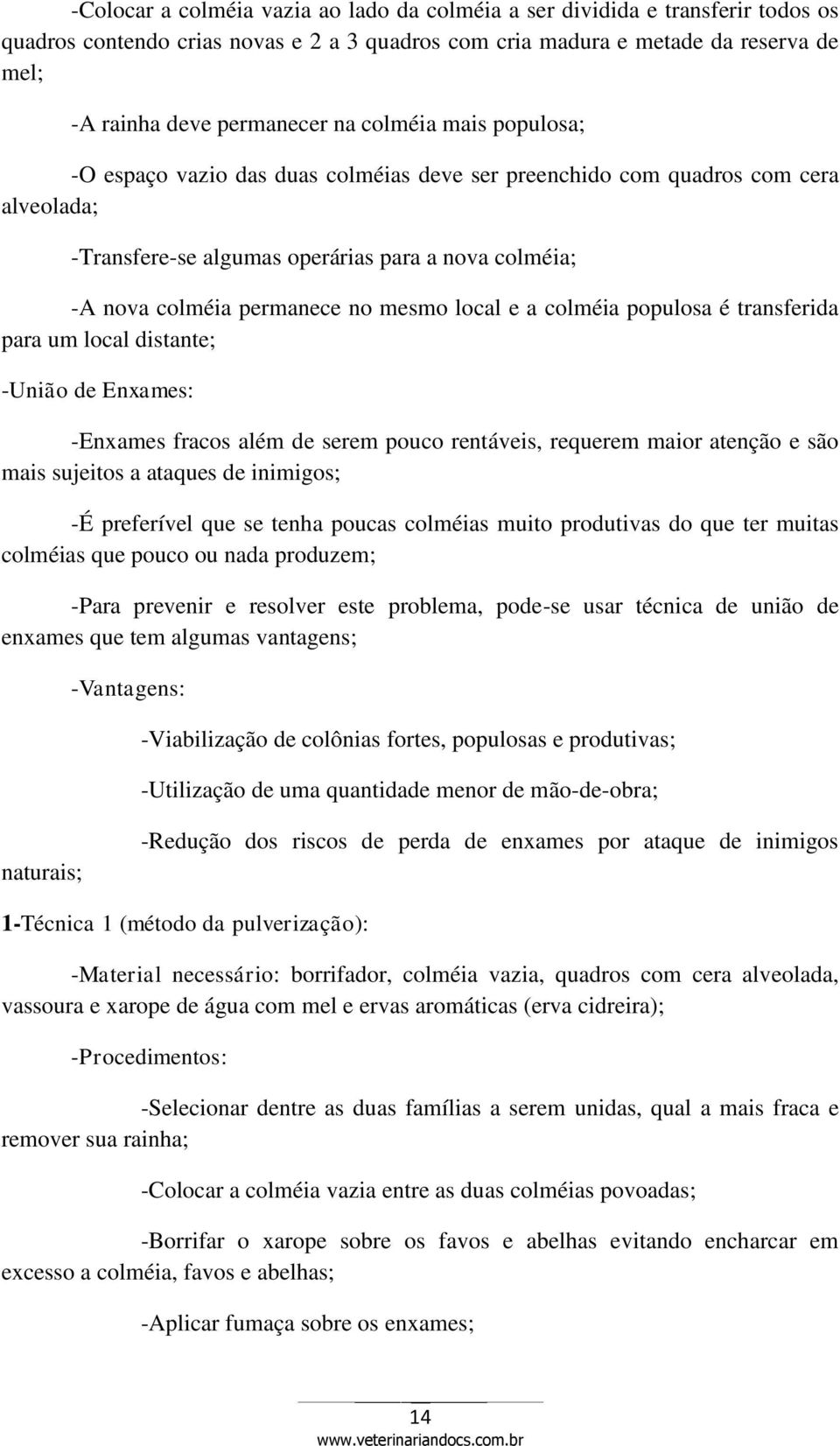 local e a colméia populosa é transferida para um local distante; -União de Enxames: -Enxames fracos além de serem pouco rentáveis, requerem maior atenção e são mais sujeitos a ataques de inimigos; -É