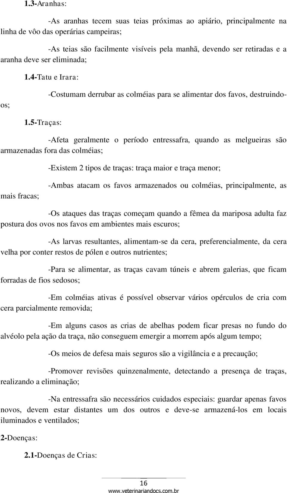 5-Traças: -Afeta geralmente o período entressafra, quando as melgueiras são armazenadas fora das colméias; -Existem 2 tipos de traças: traça maior e traça menor; mais fracas; -Ambas atacam os favos