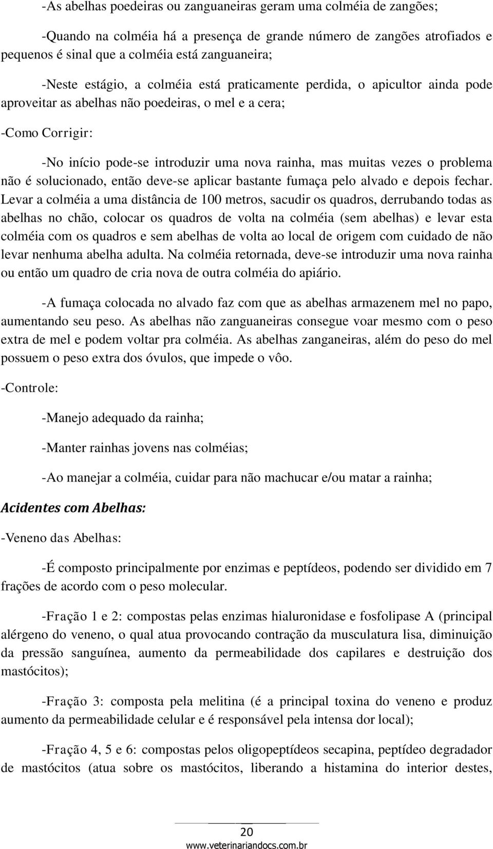 vezes o problema não é solucionado, então deve-se aplicar bastante fumaça pelo alvado e depois fechar.