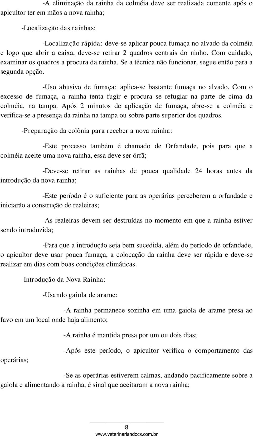 -Uso abusivo de fumaça: aplica-se bastante fumaça no alvado. Com o excesso de fumaça, a rainha tenta fugir e procura se refugiar na parte de cima da colméia, na tampa.