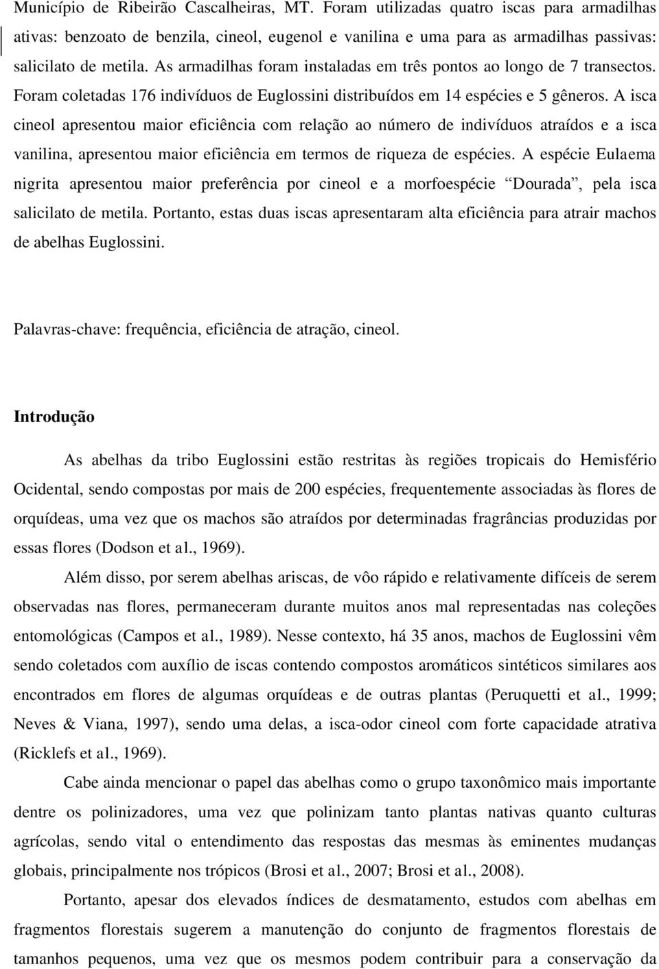 A isca cineol apresentou maior eficiência com relação ao número de indivíduos atraídos e a isca vanilina, apresentou maior eficiência em termos de riqueza de espécies.