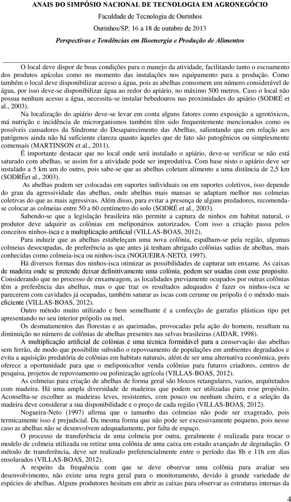 Caso o local não possua nenhum acesso a água, necessita-se instalar bebedouros nas proximidades do apiário (SODRÉ et al., 2003).