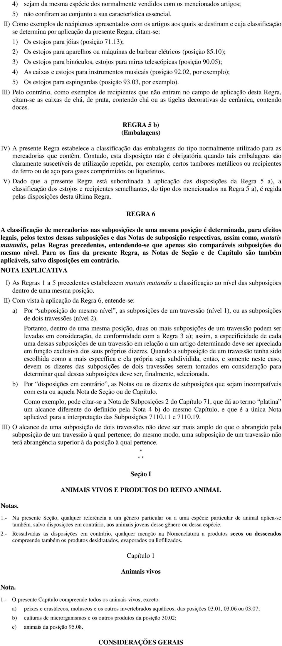 13); 2) Os estojos para aparelhos ou máquinas de barbear elétricos (posição 85.10); 3) Os estojos para binóculos, estojos para miras telescópicas (posição 90.