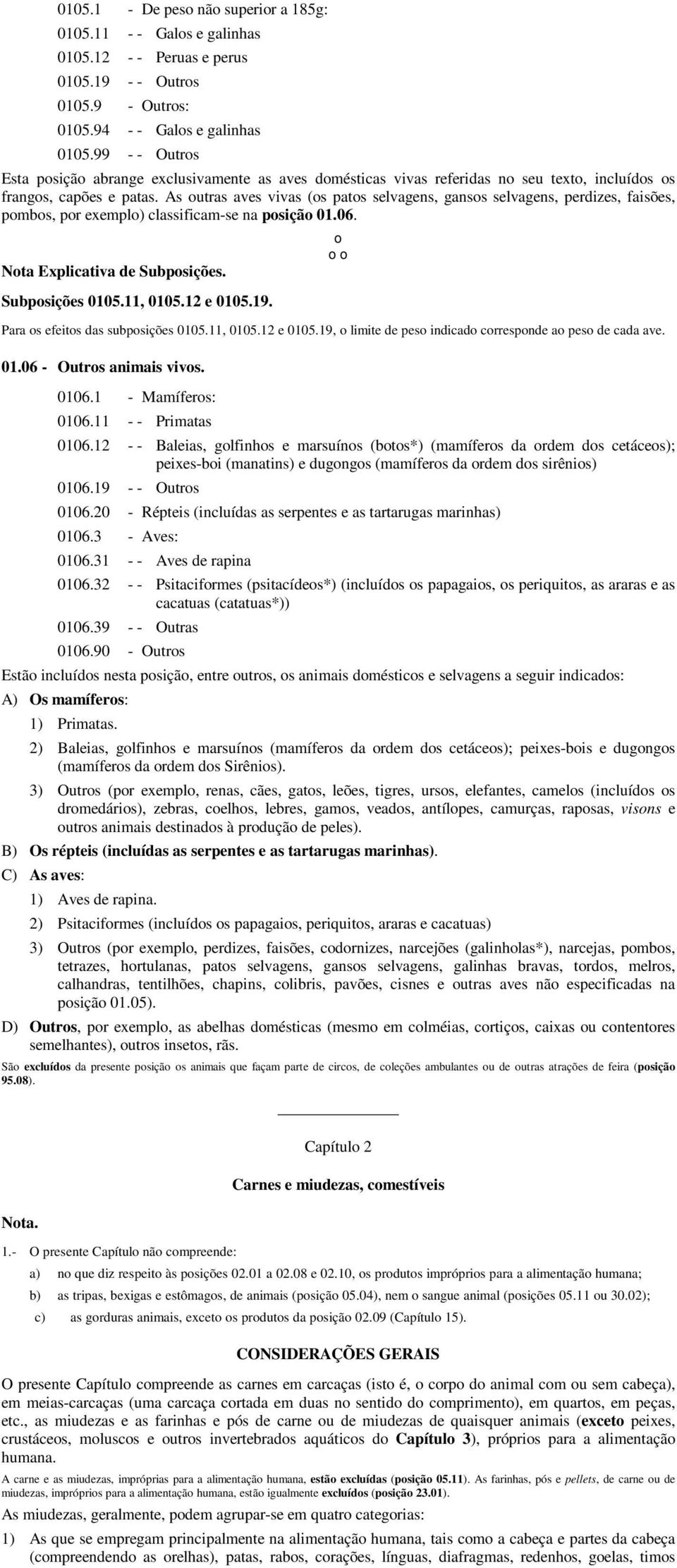 As outras aves vivas (os patos selvagens, gansos selvagens, perdizes, faisões, ombos, por exemplo) classificam-se na posição 01.06. ota Explicativa de Subposições. ubposições 0105.11, 0105.12 e 0105.