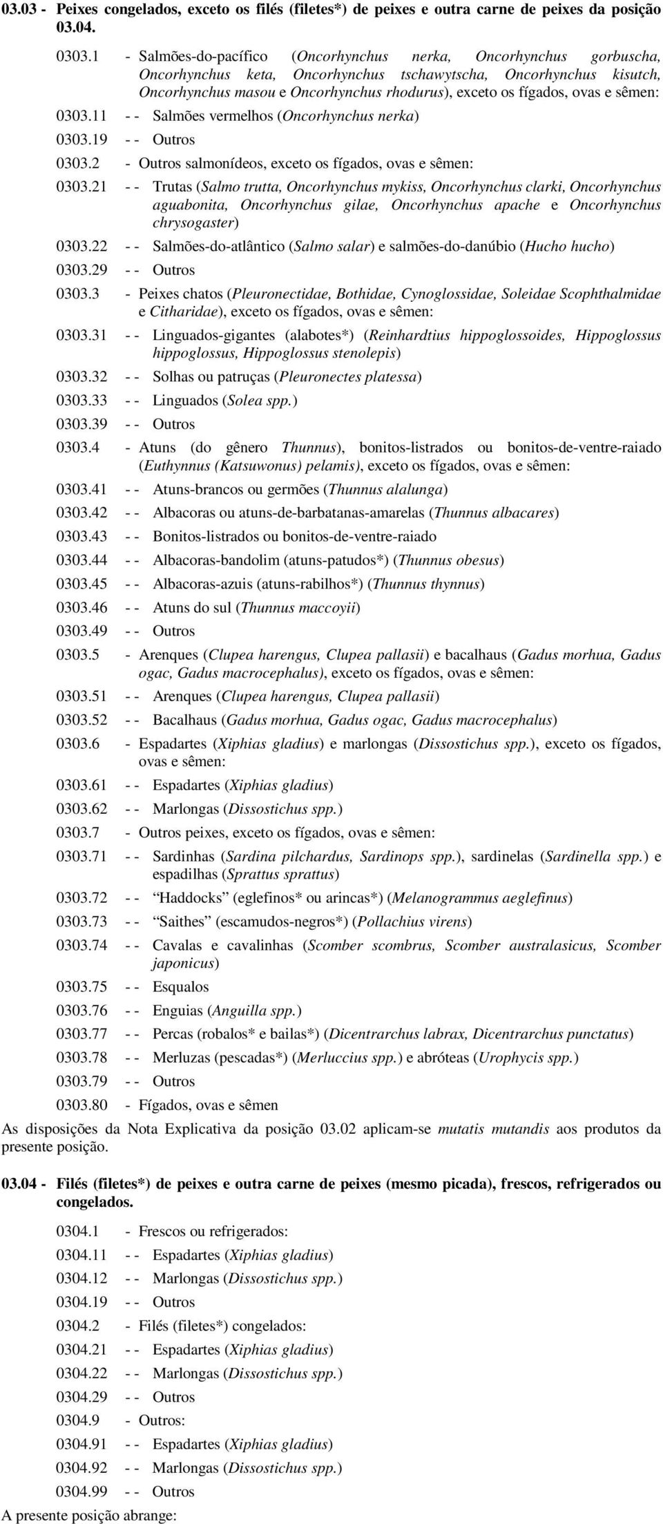 fígados, ovas e sêmen: 0303.11 - - Salmões vermelhos (Oncorhynchus nerka) 0303.19 - - Outros 0303.2 - Outros salmonídeos, exceto os fígados, ovas e sêmen: 0303.