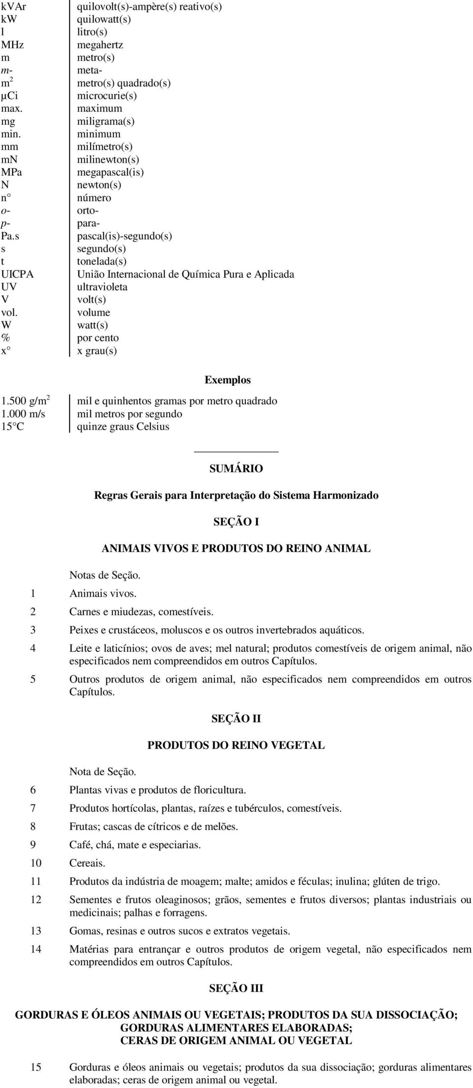 pascal(is)-segundo(s) segundo(s) tonelada(s) ICPA União Internacional de Química Pura e Aplicada V ultravioleta volt(s) ol. volume watt(s) por cento x grau(s) Exemplos.