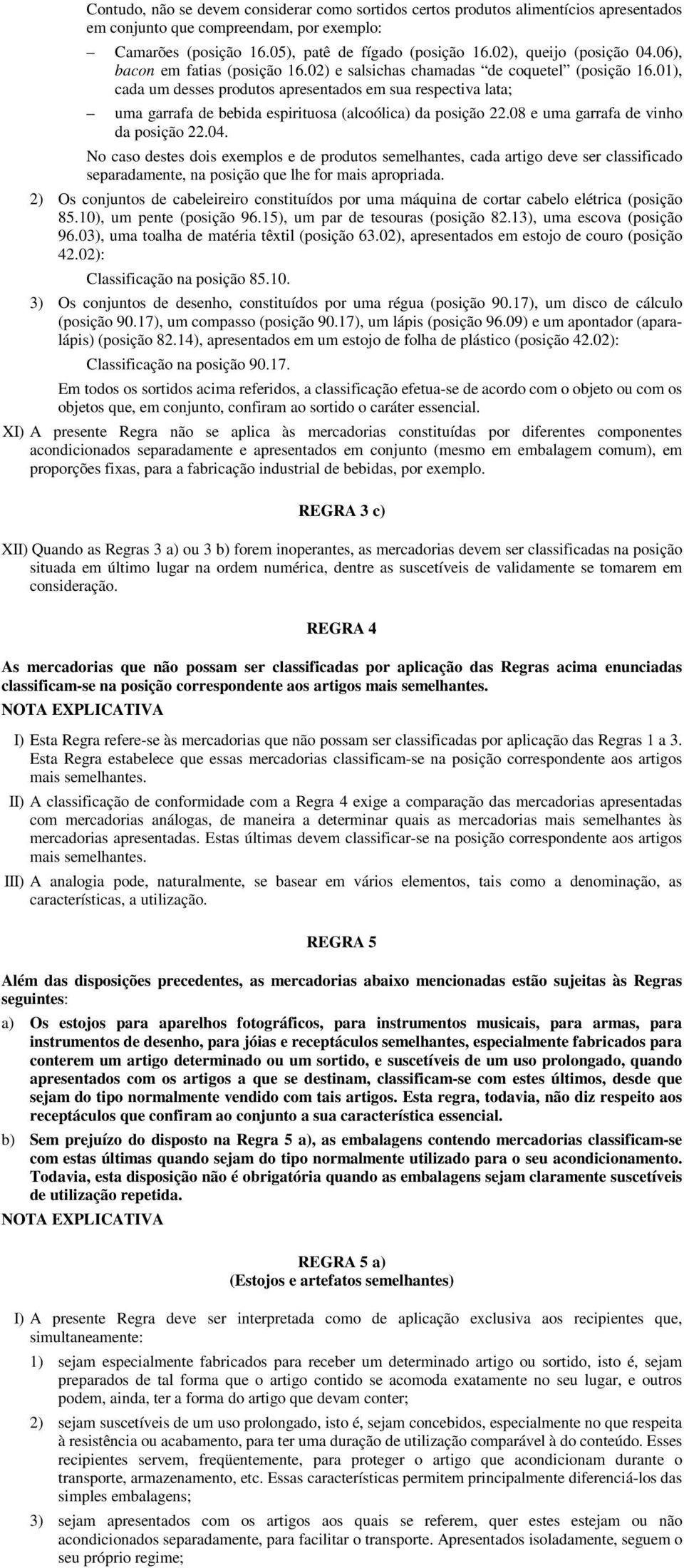 01), cada um desses produtos apresentados em sua respectiva lata; uma garrafa de bebida espirituosa (alcoólica) da posição 22.08 e uma garrafa de vinho da posição 22.04.