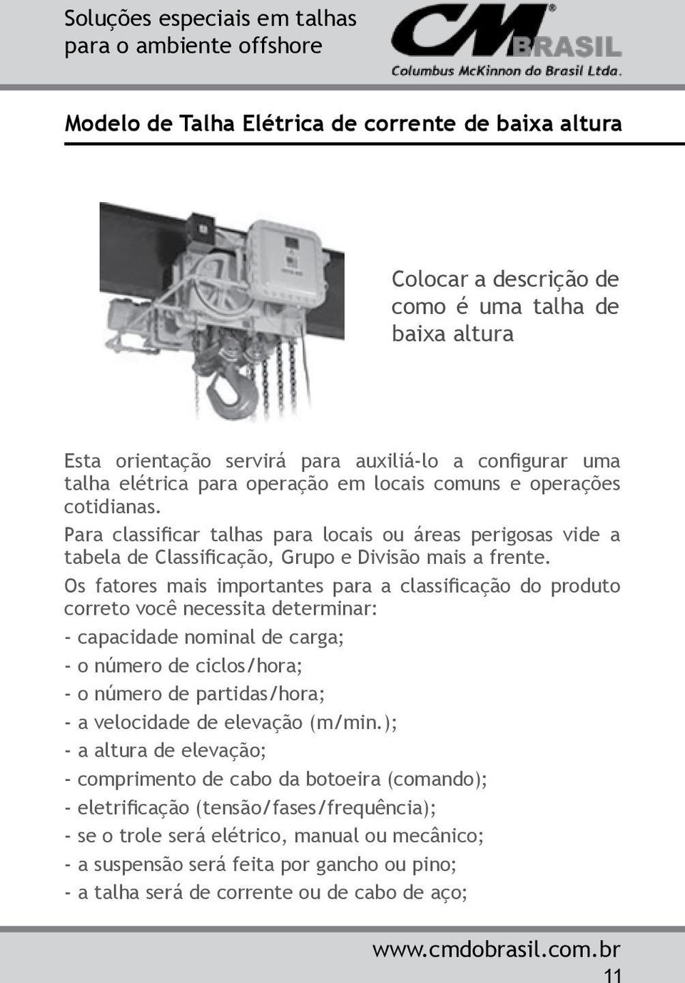 Os fatores mais importantes para a classificação do produto correto você necessita determinar: - capacidade nominal de carga; - o número de ciclos/hora; - o número de partidas/hora; - a velocidade de