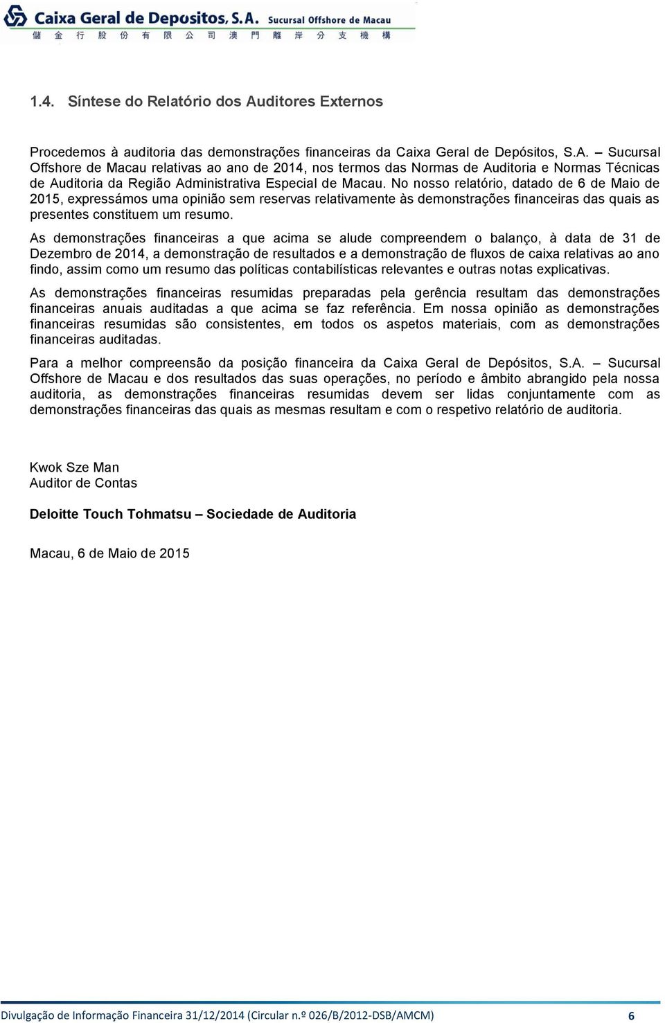 As demonstrações financeiras a que acima se alude compreendem o balanço, à data de 31 de Dezembro de 2014, a demonstração de resultados e a demonstração de fluxos de caixa relativas ao ano findo,