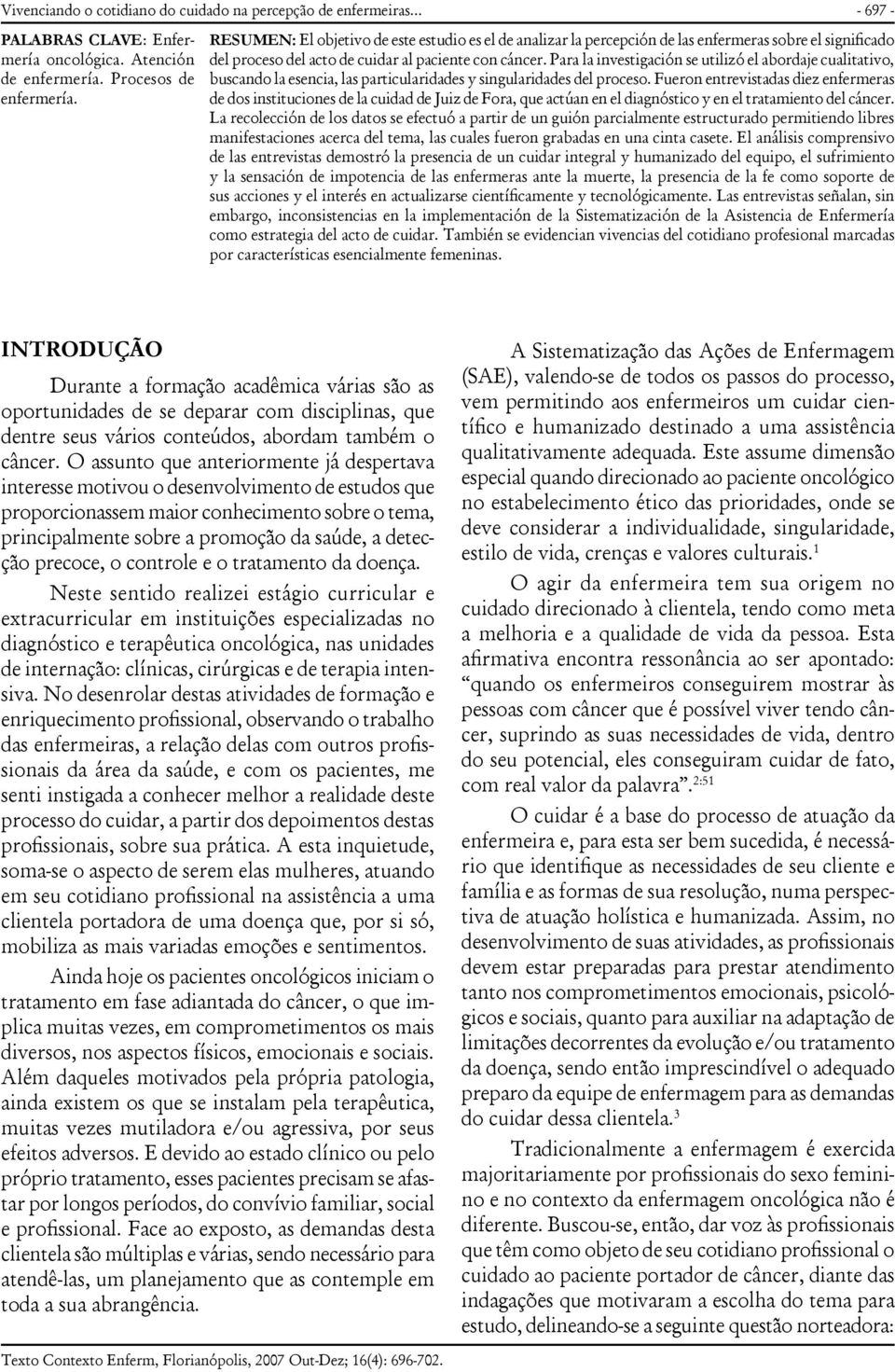 Para la investigación se utilizó el abordaje cualitativo, buscando la esencia, las particularidades y singularidades del proceso.