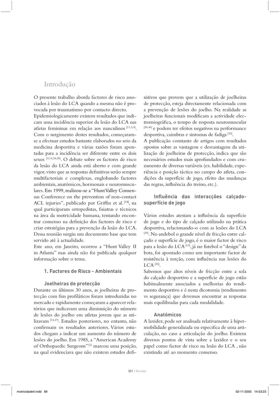 Com o surgimento destes resultados, começaramse a efectuar estudos bastante elaborados no seio da medicina desportiva e várias razões foram apontadas para a incidência ser diferente entre os dois