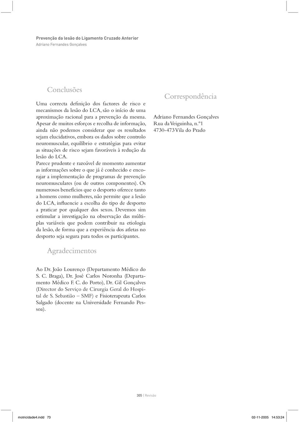 Apesar de muitos esforços e recolha de informação, ainda não podemos considerar que os resultados sejam elucidativos, embora os dados sobre controlo neuromuscular, equilíbrio e estratégias para