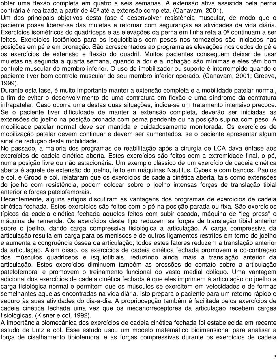 Exercícios isométricos do quadríceps e as elevações da perna em linha reta a 0º continuam a ser feitos.