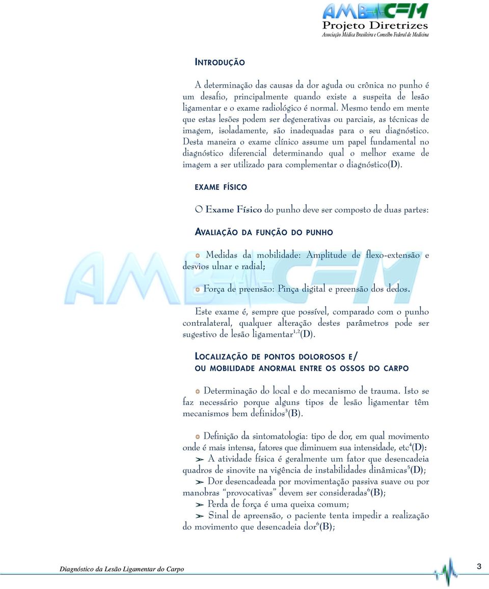 Desta maneira o exame clínico assume um papel fundamental no diagnóstico diferencial determinando qual o melhor exame de imagem a ser utilizado para complementar o diagnóstico(d).