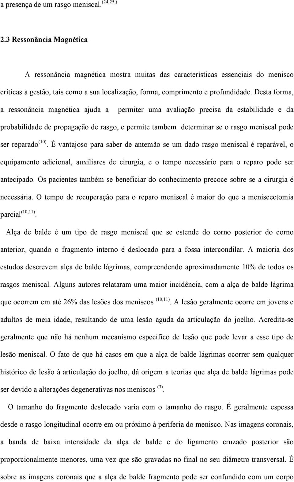 Desta forma, a ressonância magnética ajuda a permiter uma avaliação precisa da estabilidade e da probabilidade de propagação de rasgo, e permite tambem determinar se o rasgo meniscal pode ser