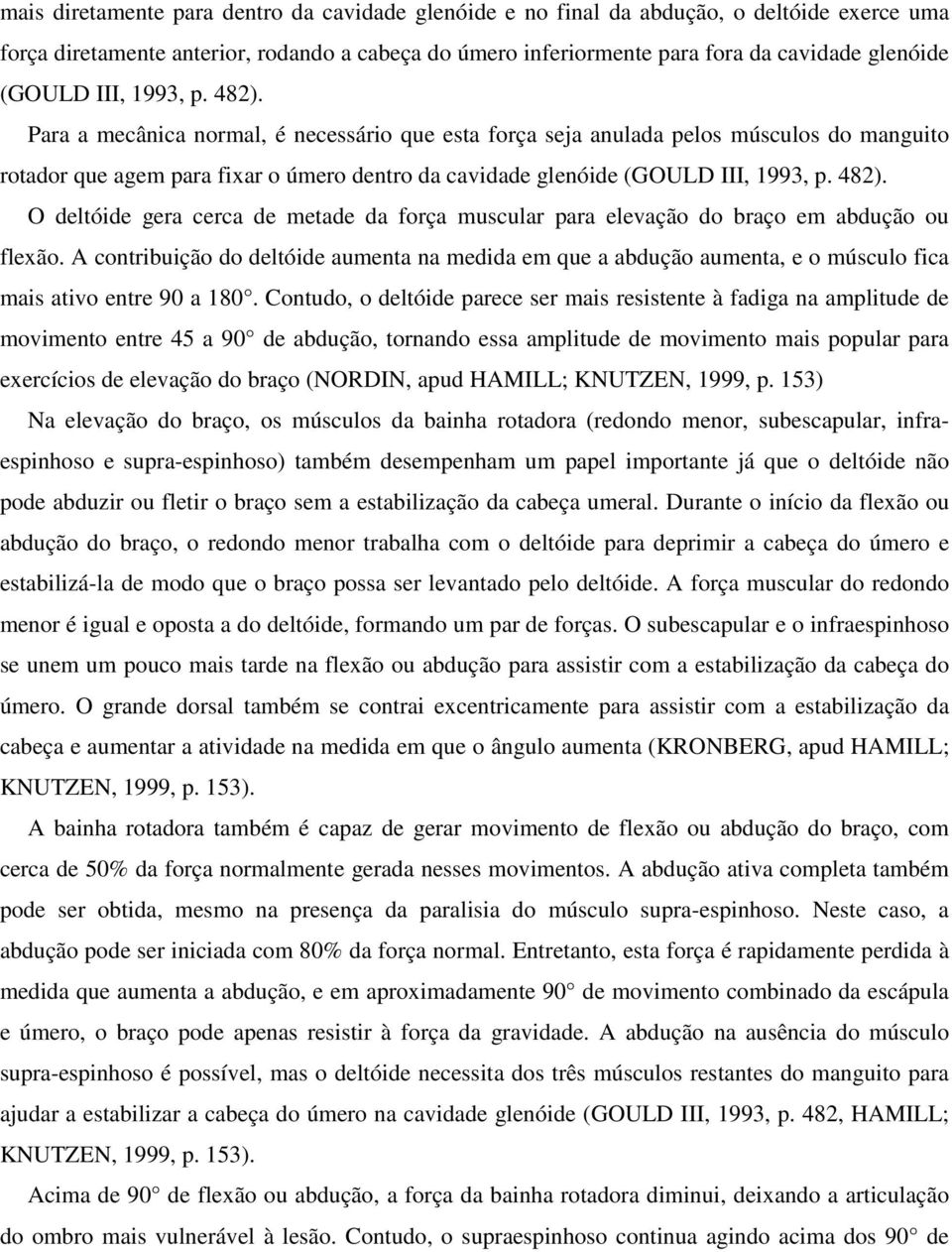 Para a mecânica normal, é necessário que esta força seja anulada pelos músculos do manguito rotador que agem para fixar o úmero dentro da cavidade glenóide  O deltóide gera cerca de metade da força