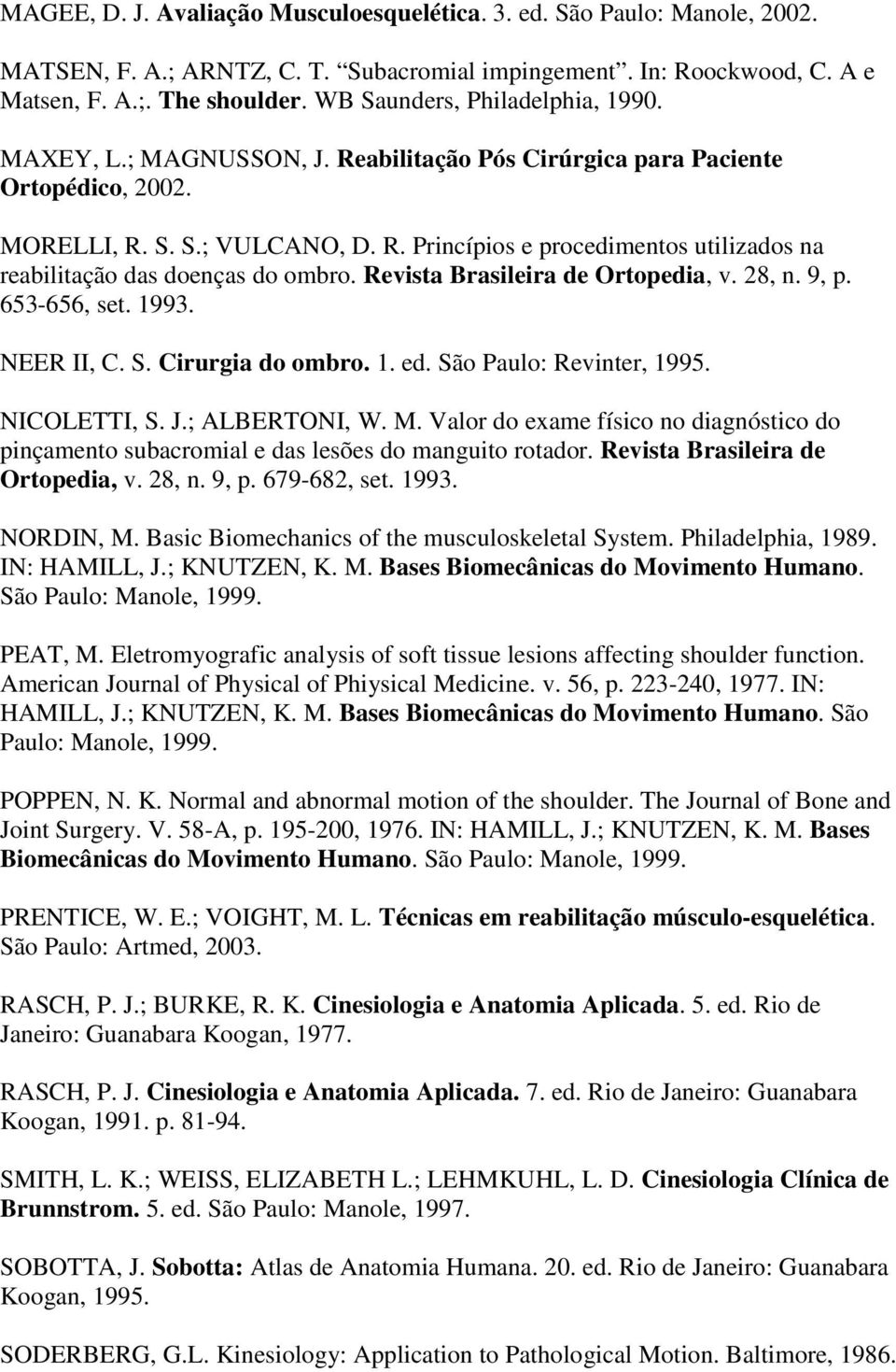 Revista Brasileira de Ortopedia, v. 28, n. 9, p. 653-656, set. 1993. NEER II, C. S. Cirurgia do ombro. 1. ed. São Paulo: Revinter, 1995. NICOLETTI, S. J.; ALBERTONI, W. M.