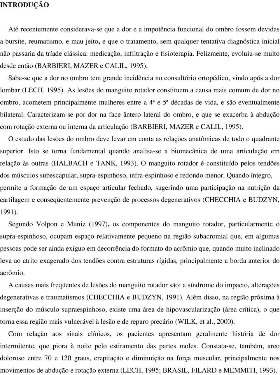 Sabe-se que a dor no ombro tem grande incidência no consultório ortopédico, vindo após a dor lombar (LECH, 1995).