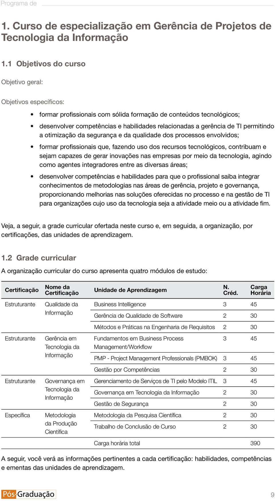 permitindo a otimização da segurança e da qualidade dos processos envolvidos; formar profissionais que, fazendo uso dos recursos tecnológicos, contribuam e sejam capazes de gerar inovações nas