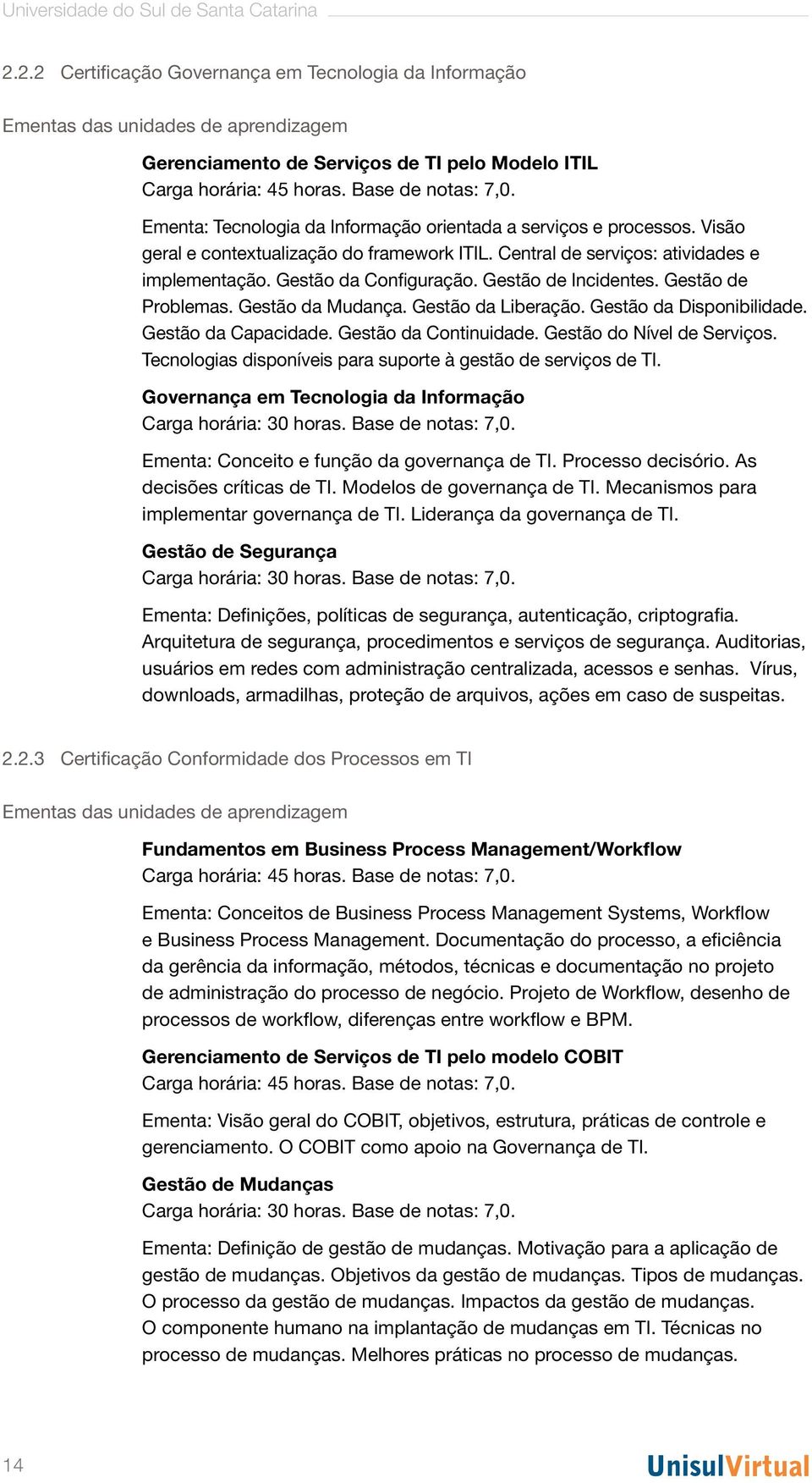 Ementa: Tecnologia da Informação orientada a serviços e processos. Visão geral e contextualização do framework ITIL. Central de serviços: atividades e implementação. Gestão da Configuração.