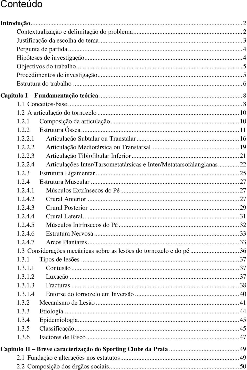 .. 10 1.2.2 Estrutura Óssea... 11 1.2.2.1 Articulação Subtalar ou Transtalar... 16 1.2.2.2 Articulação Mediotársica ou Transtarsal... 19 1.2.2.3 Articulação Tibiofibular Inferior... 21 1.2.2.4 Articulações Inter/Tarsometatársicas e Inter/Metatarsofalangianas.