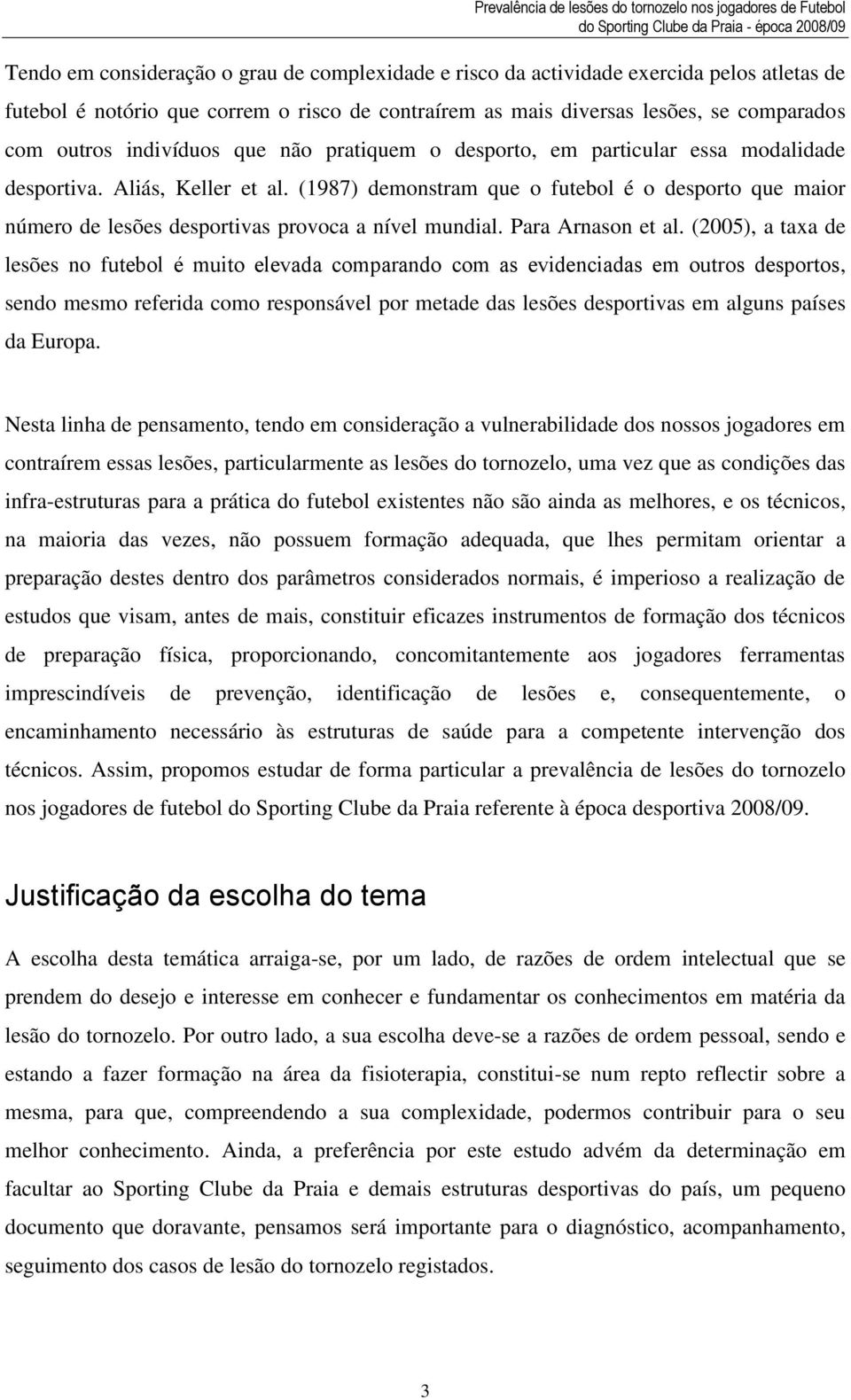 (1987) demonstram que o futebol é o desporto que maior número de lesões desportivas provoca a nível mundial. Para Arnason et al.