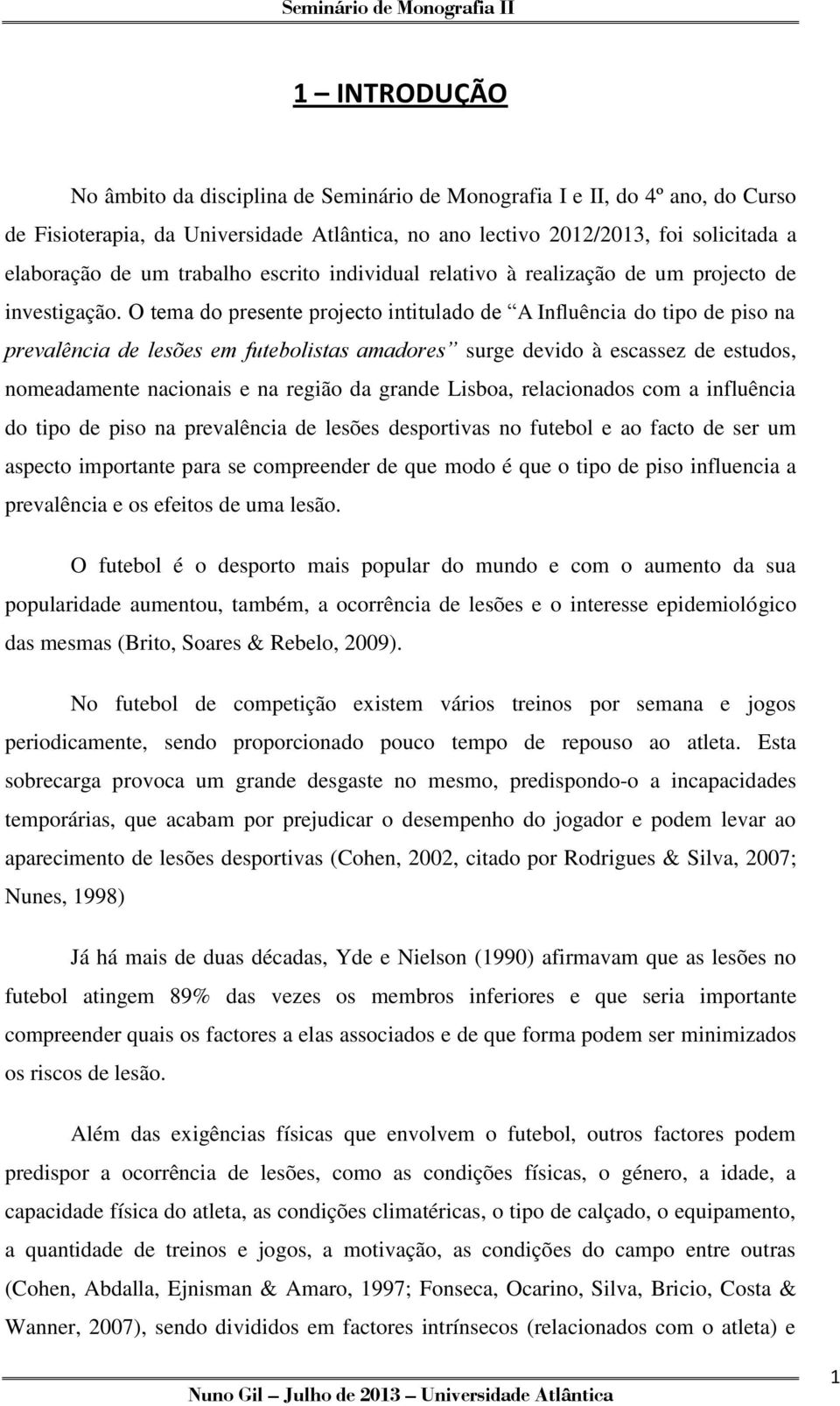 O tema do presente projecto intitulado de A Influência do tipo de piso na prevalência de lesões em futebolistas amadores surge devido à escassez de estudos, nomeadamente nacionais e na região da